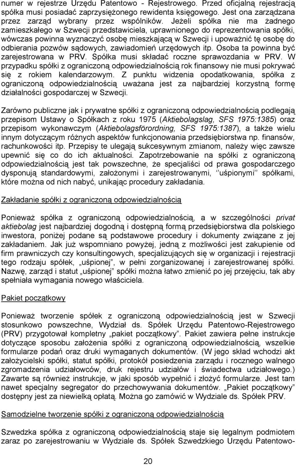 pozwów sądowych, zawiadomień urzędowych itp. Osoba ta powinna być zarejestrowana w PRV. Spółka musi składać roczne sprawozdania w PRV.