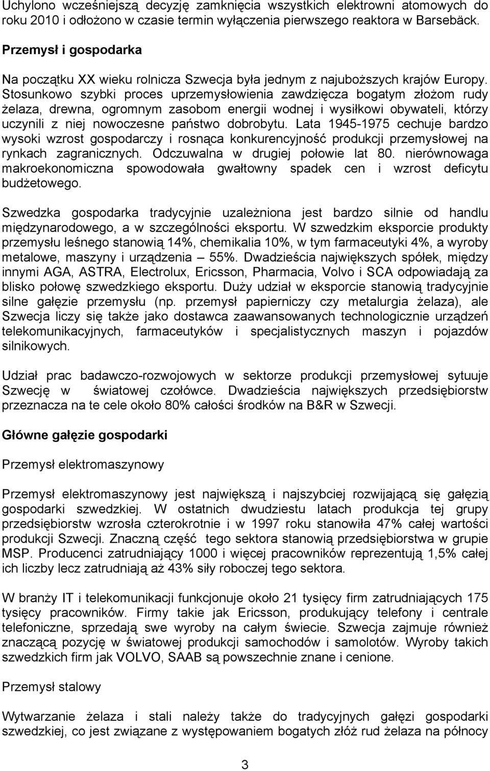 Stosunkowo szybki proces uprzemysłowienia zawdzięcza bogatym złożom rudy żelaza, drewna, ogromnym zasobom energii wodnej i wysiłkowi obywateli, którzy uczynili z niej nowoczesne państwo dobrobytu.