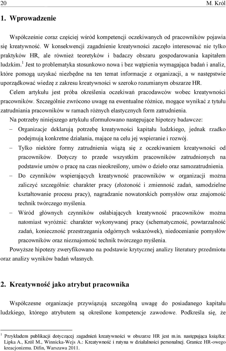 1 Jest to problematyka stosunkowo nowa i bez wątpienia wymagająca badań i analiz, które pomogą uzyskać niezbędne na ten temat informacje z organizacji, a w następstwie uporządkować wiedzę z zakresu