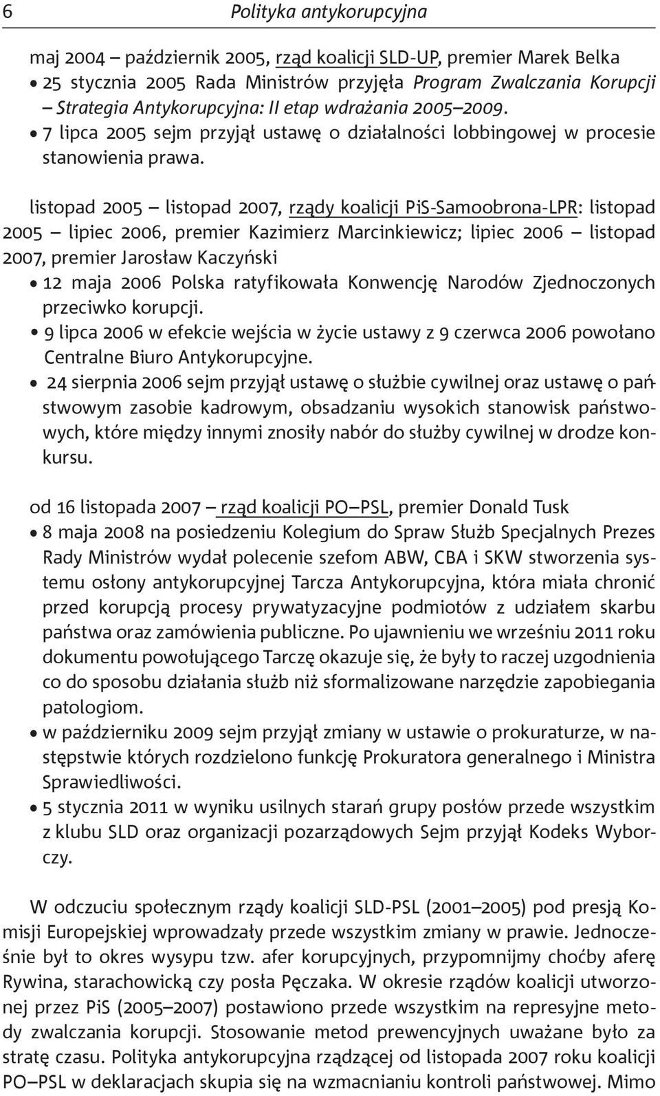 listopad 2005 listopad 2007, rządy koalicji PiS-Samoobrona-LPR: listopad 2005 lipiec 2006, premier Kazimierz Marcinkiewicz; lipiec 2006 listopad 2007, premier Jarosław Kaczyński 12 maja 2006 Polska