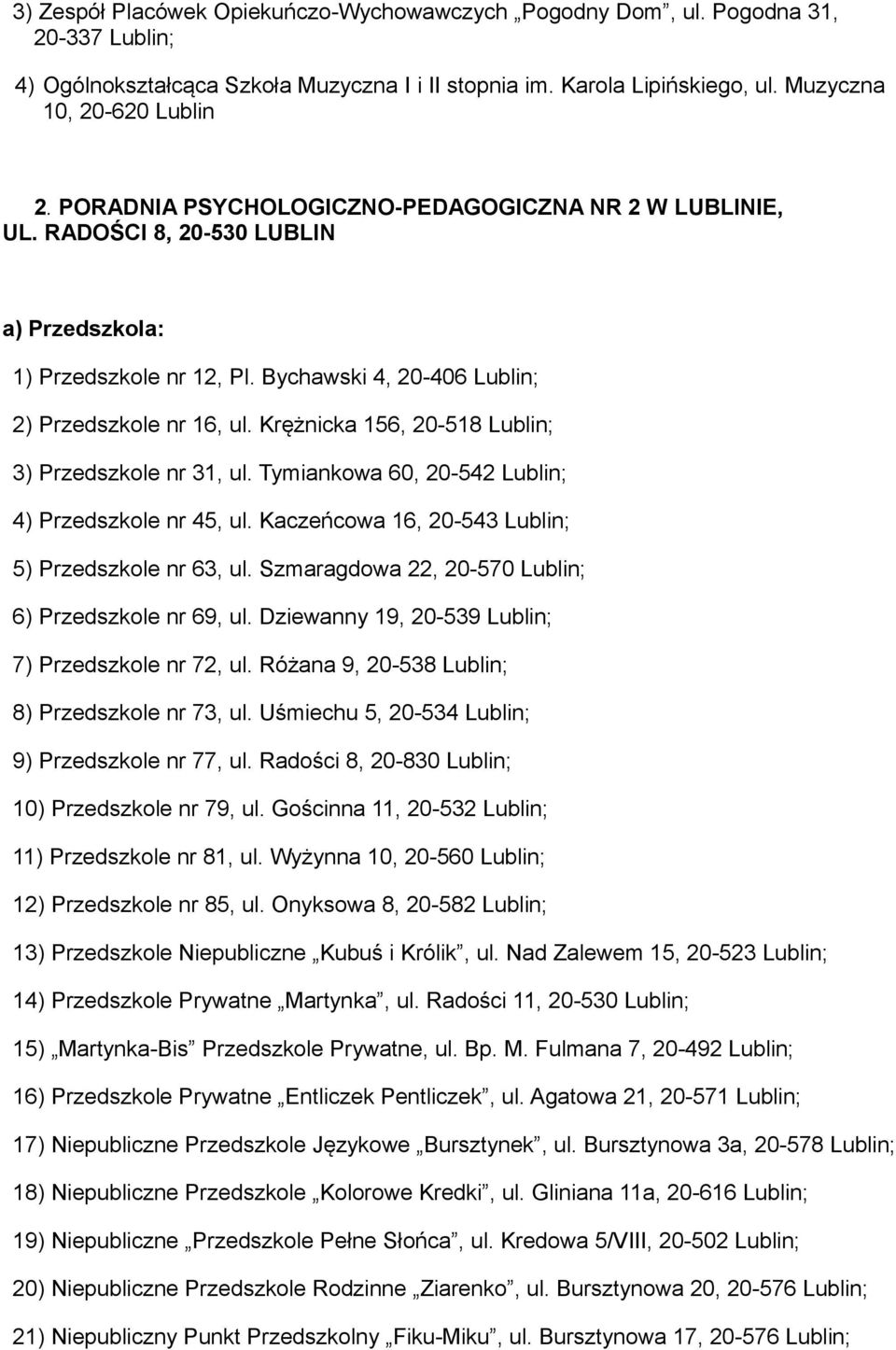 Krężnicka 156, 20-518 3) Przedszkole nr 31, ul. Tymiankowa 60, 20-542 4) Przedszkole nr 45, ul. Kaczeńcowa 16, 20-543 5) Przedszkole nr 63, ul. Szmaragdowa 22, 20-570 6) Przedszkole nr 69, ul.