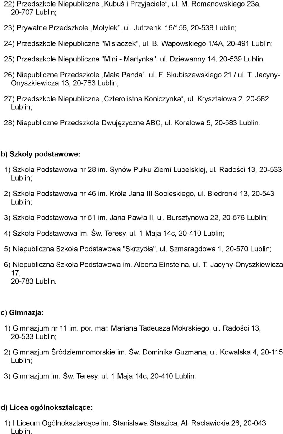 Jacyny- Onyszkiewicza 13, 20-783 27) Przedszkole Niepubliczne Czterolistna Koniczynka, ul. Kryształowa 2, 20-582 28) Niepubliczne Przedszkole Dwujęzyczne ABC, ul. Koralowa 5, 20-583 Lublin.