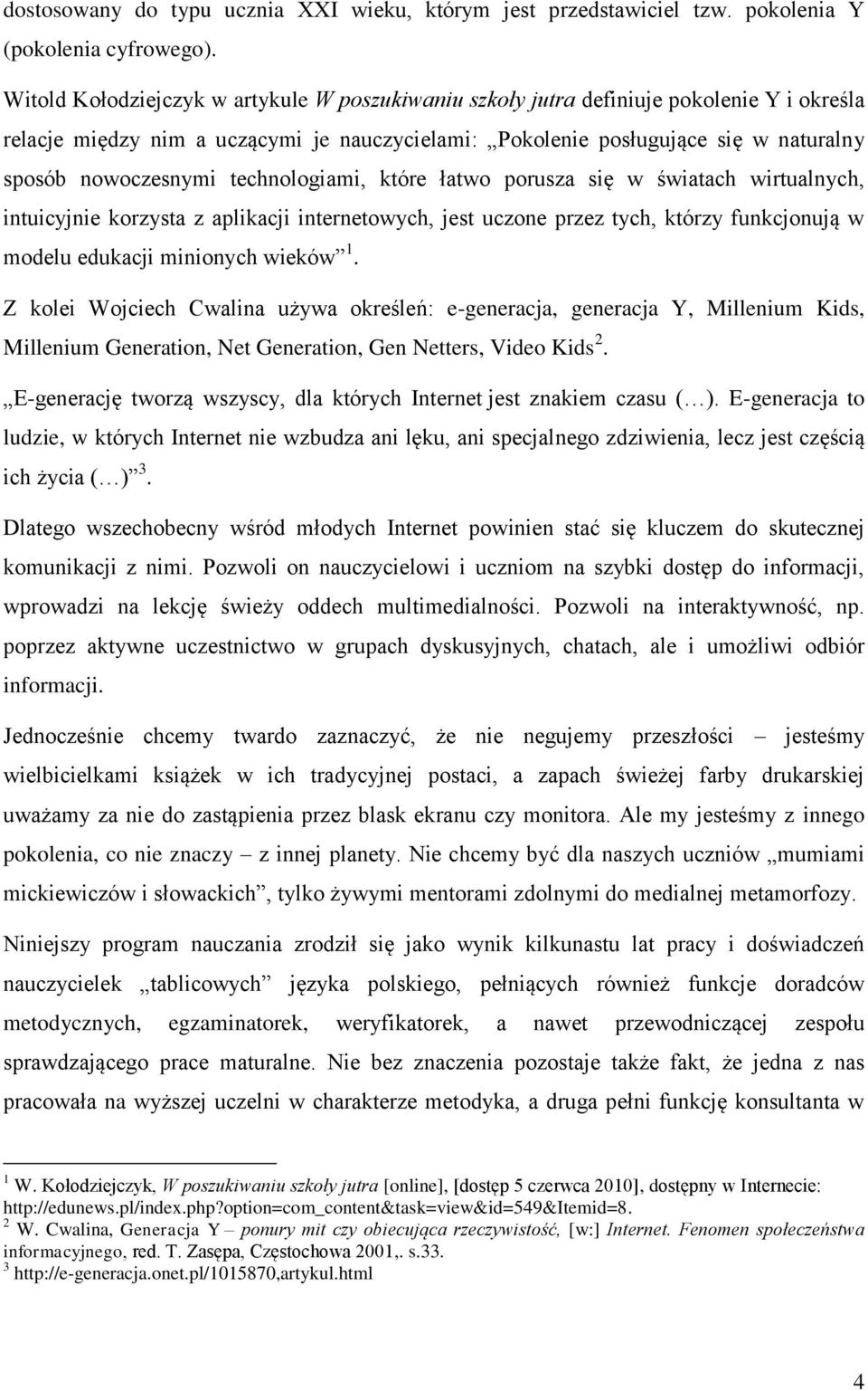 technologiami, które łatwo porusza się w światach wirtualnych, intuicyjnie korzysta z aplikacji internetowych, jest uczone przez tych, którzy funkcjonują w modelu edukacji minionych wieków 1.