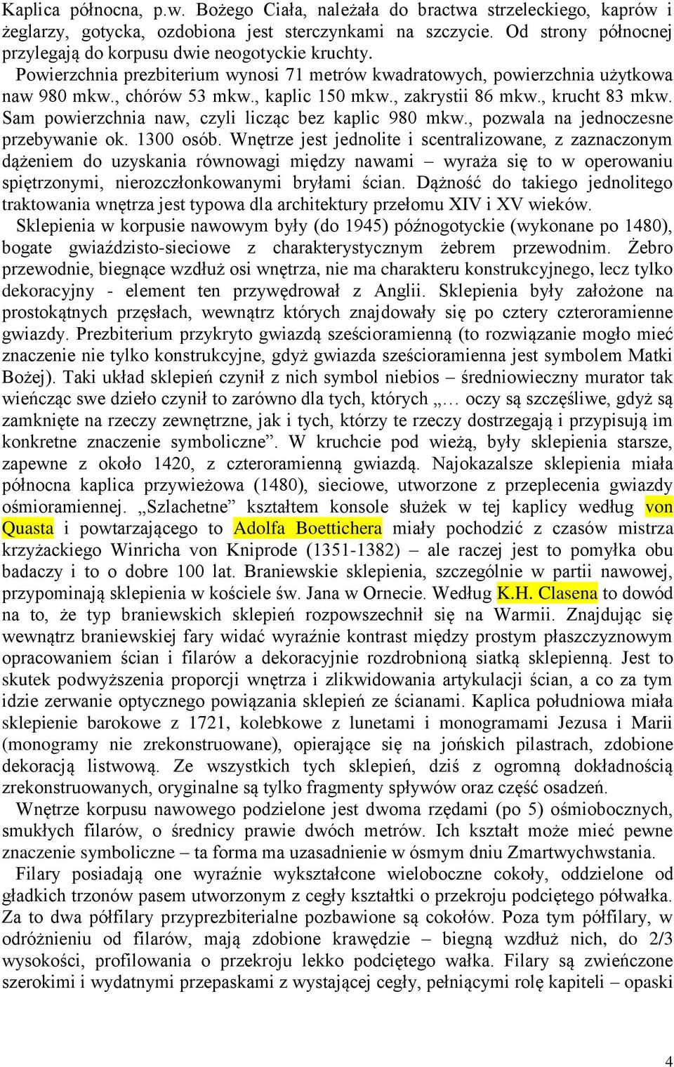 , zakrystii 86 mkw., krucht 83 mkw. Sam powierzchnia naw, czyli licząc bez kaplic 980 mkw., pozwala na jednoczesne przebywanie ok. 1300 osób.