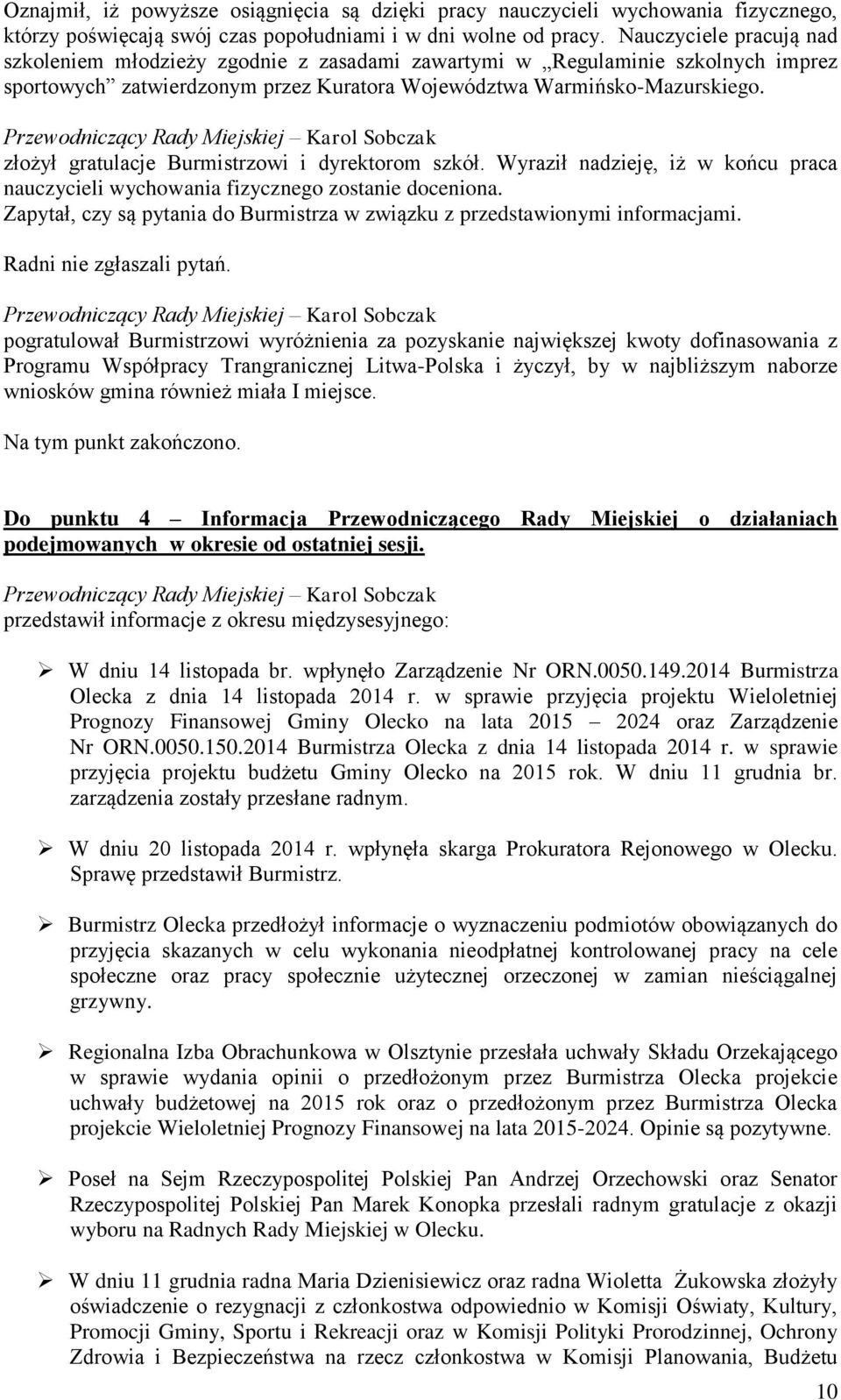 złożył gratulacje Burmistrzowi i dyrektorom szkół. Wyraził nadzieję, iż w końcu praca nauczycieli wychowania fizycznego zostanie doceniona.