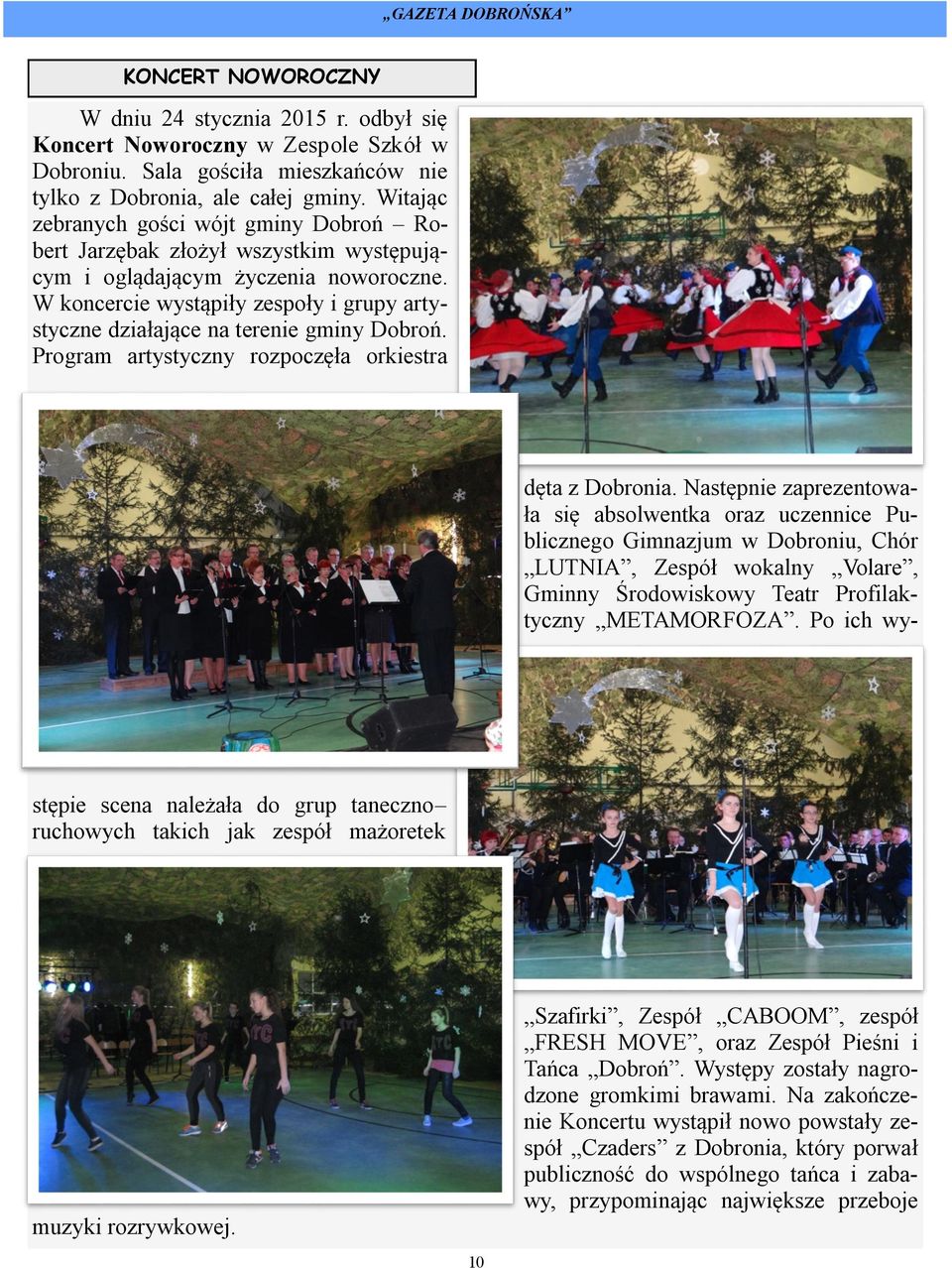 W koncercie wystąpiły zespoły i grupy artystyczne działające na terenie gminy Dobroń. Program artystyczny rozpoczęła orkiestra dęta z Dobronia.