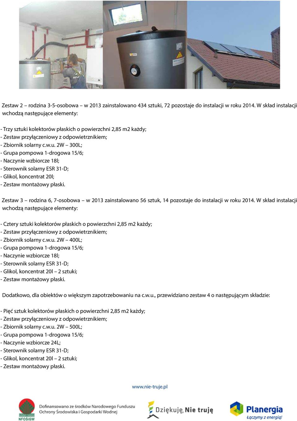 W skład instalacji - Cztery sztuki kolektorów płaskich o powierzchni 2,85 m2 każdy; - Zbiornik solarny c.w.u. 2W 400L; - Glikol, koncentrat 20l 2 sztuki; Dodatkowo, dla obiektów o większym zapotrzebowaniu na c.