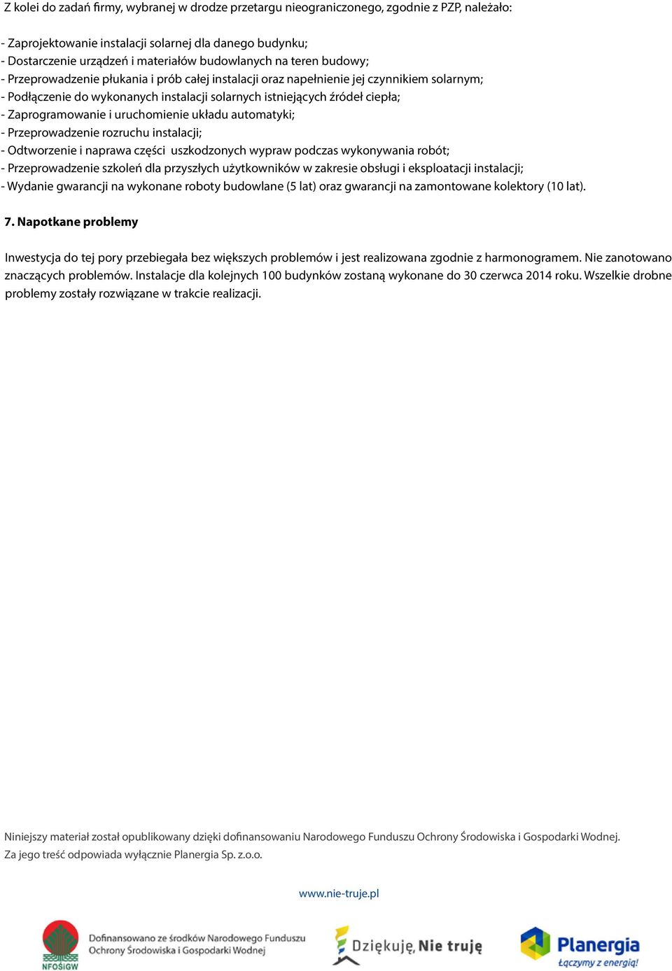 - Zaprogramowanie i uruchomienie układu automatyki; - Przeprowadzenie rozruchu instalacji; - Odtworzenie i naprawa części uszkodzonych wypraw podczas wykonywania robót; - Przeprowadzenie szkoleń dla