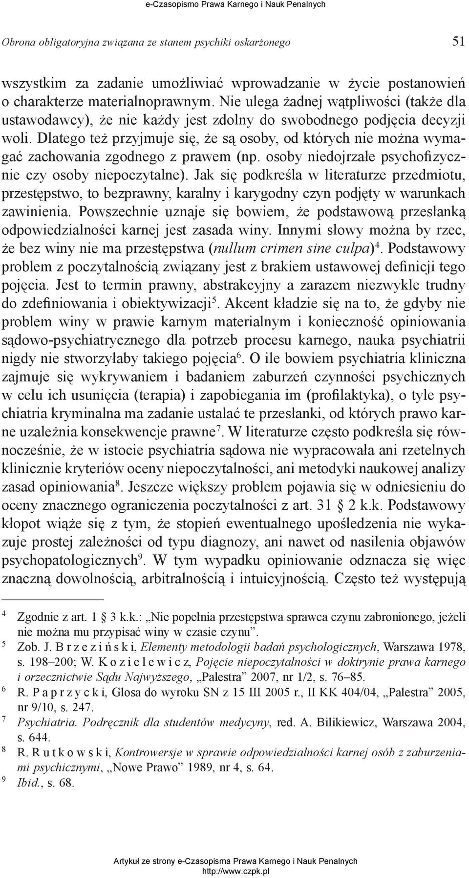 Dlatego też przyjmuje się, że są osoby, od których nie można wymagać zachowania zgodnego z prawem (np. osoby niedojrzałe psychofizycznie czy osoby niepoczytalne).