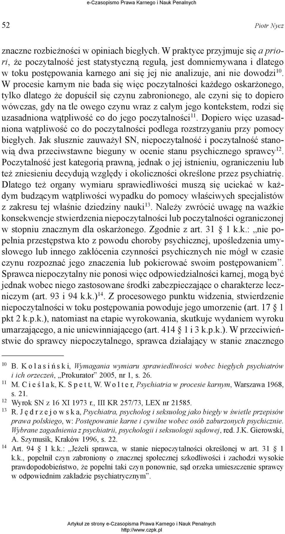 W procesie karnym nie bada się więc poczytalności każdego oskarżonego, tylko dlatego że dopuścił się czynu zabronionego, ale czyni się to dopiero wówczas, gdy na tle owego czynu wraz z całym jego