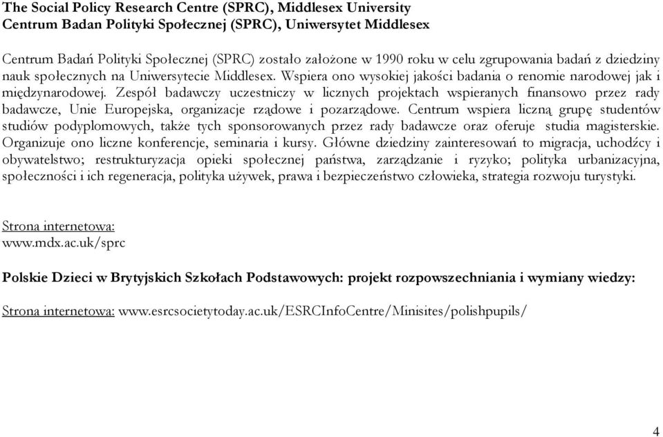 Zespół badawczy uczestniczy w licznych projektach wspieranych finansowo przez rady badawcze, Unie Europejska, organizacje rządowe i pozarządowe.