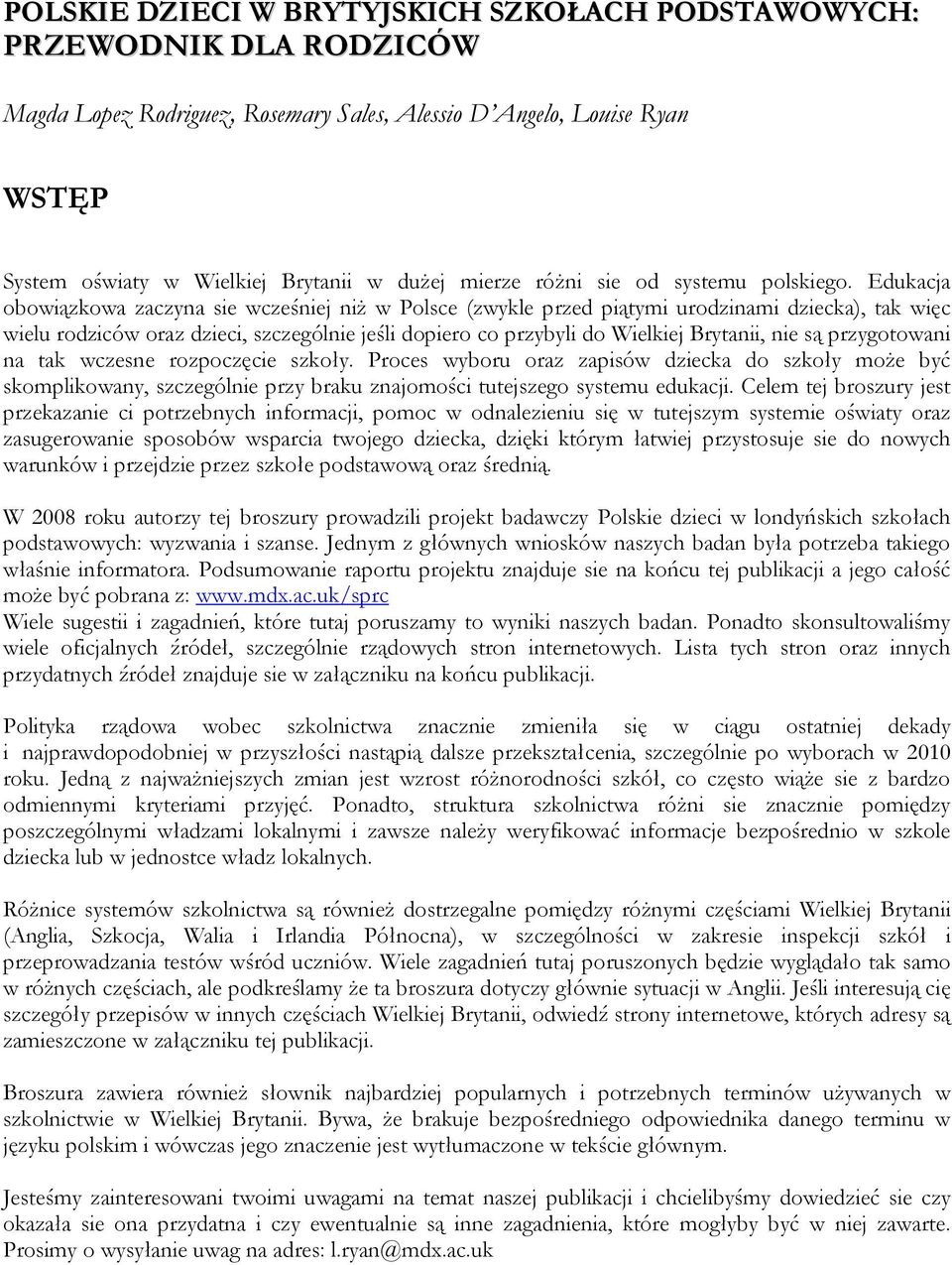 Edukacja obowiązkowa zaczyna sie wcześniej niż w Polsce (zwykle przed piątymi urodzinami dziecka), tak więc wielu rodziców oraz dzieci, szczególnie jeśli dopiero co przybyli do Wielkiej Brytanii, nie