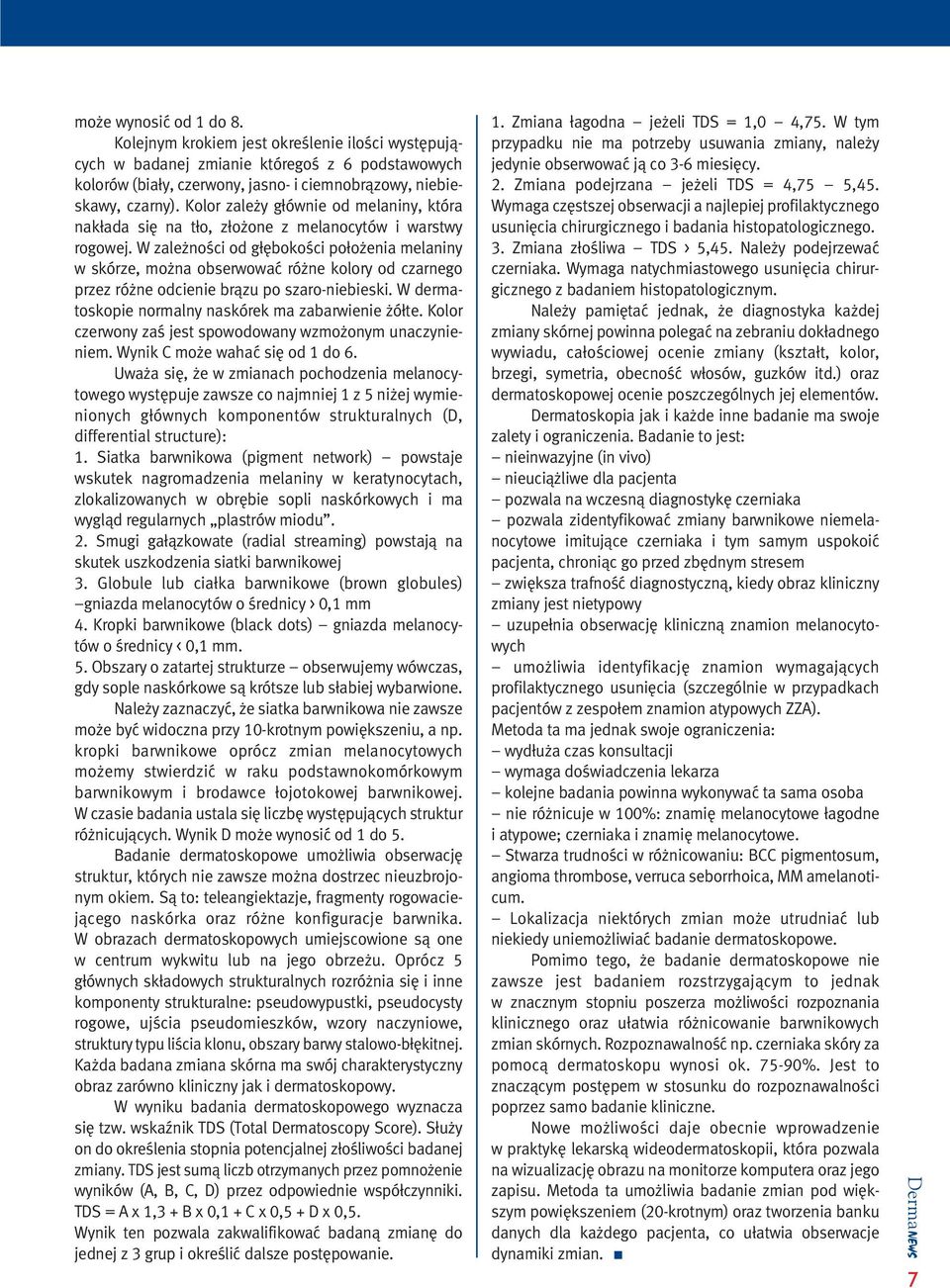 W zale noêci od g bokoêci po o enia melaniny w skórze, mo na obserwowaç ró ne kolory od czarnego przez ró ne odcienie bràzu po szaro-niebieski. W dermatoskopie normalny naskórek ma zabarwienie ó te.