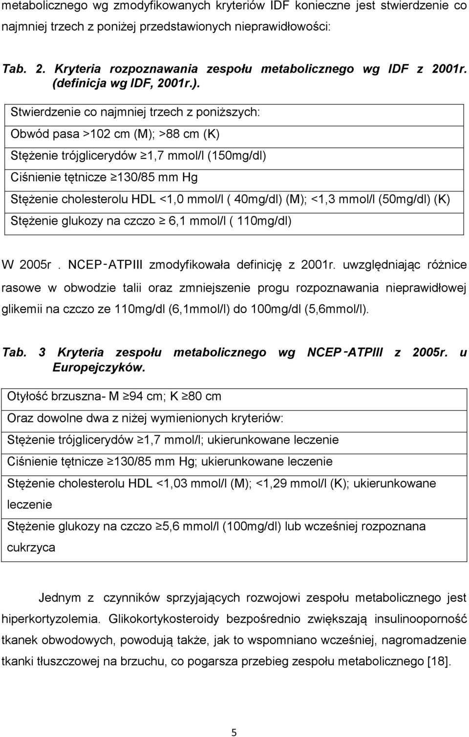 Stwierdzenie co najmniej trzech z poniższych: Obwód pasa >102 cm (M); >88 cm (K) Stężenie trójglicerydów 1,7 mmol/l (150mg/dl) Ciśnienie tętnicze 130/85 mm Hg Stężenie cholesterolu HDL <1,0 mmol/l (