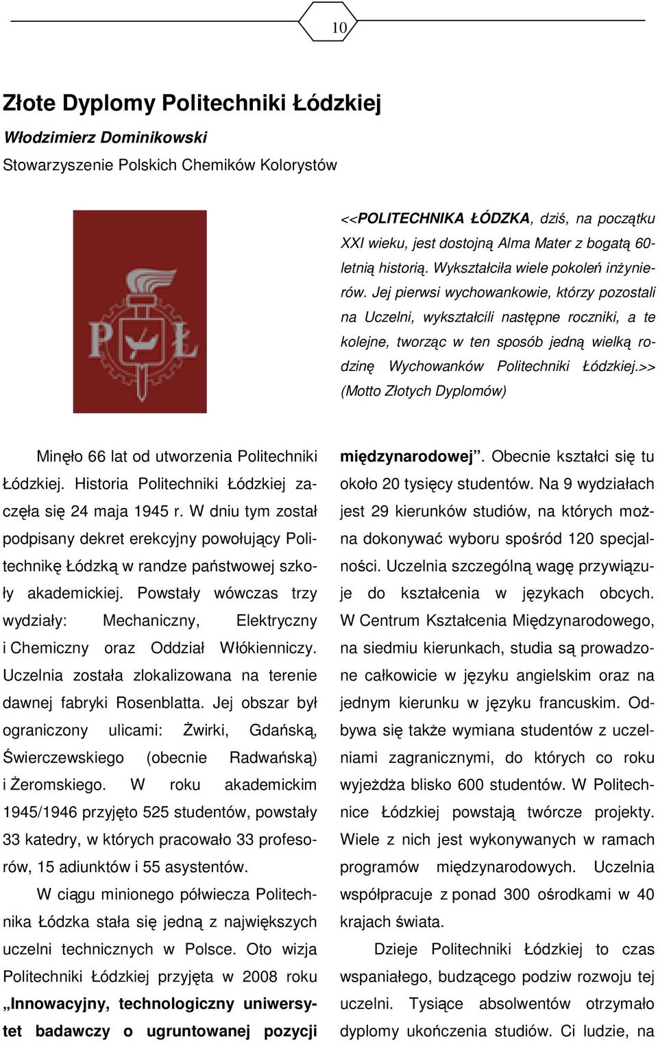 Jej pierwsi wychowankowie, którzy pozostali na Uczelni, wykształcili następne roczniki, a te kolejne, tworząc w ten sposób jedną wielką rodzinę Wychowanków Politechniki Łódzkiej.