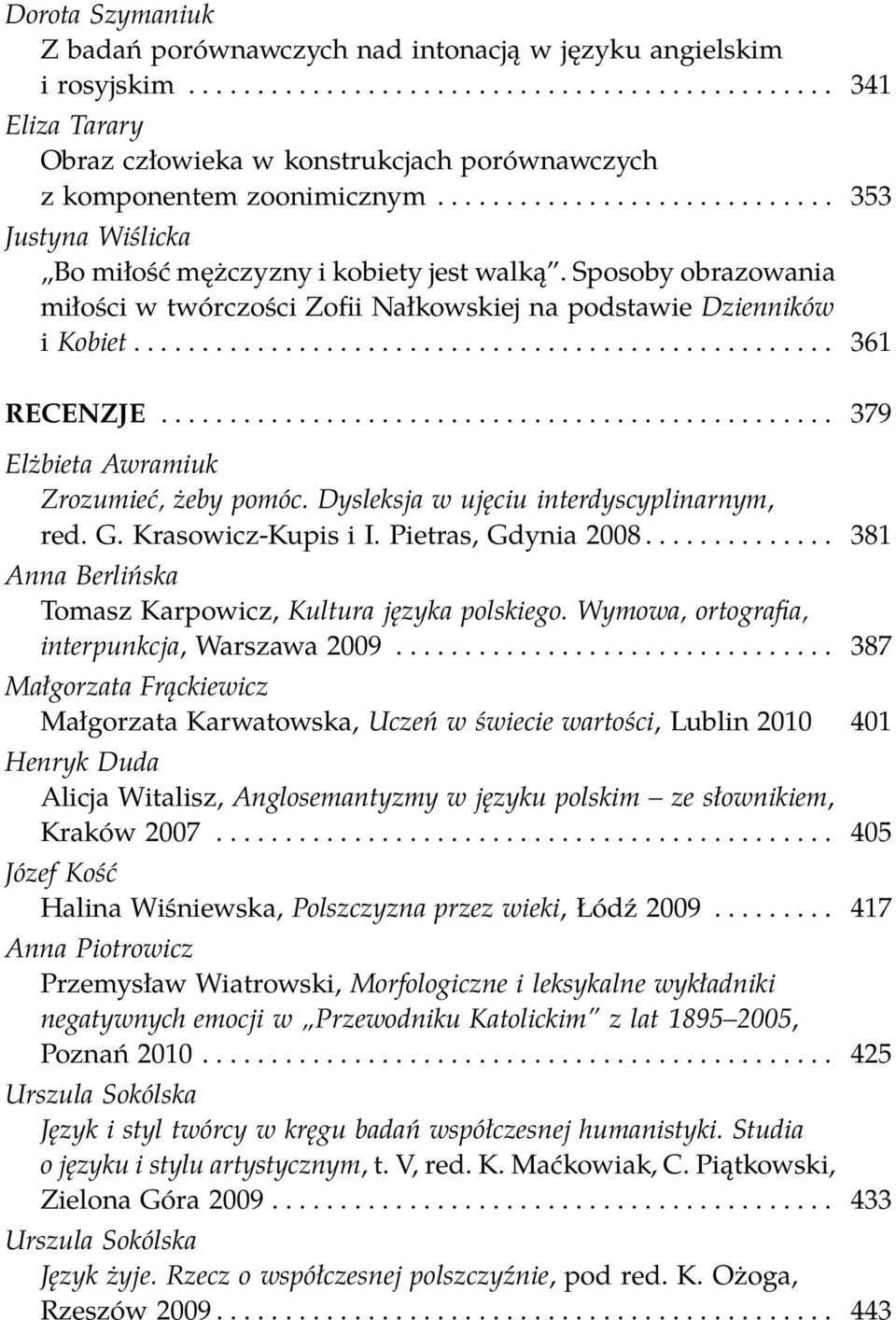 ................................................ 379 Elżbieta Awramiuk Zrozumieć, żeby pomóc. Dysleksja w ujęciu interdyscyplinarnym, red. G. Krasowicz-Kupis i I. Pietras, Gdynia 2008.