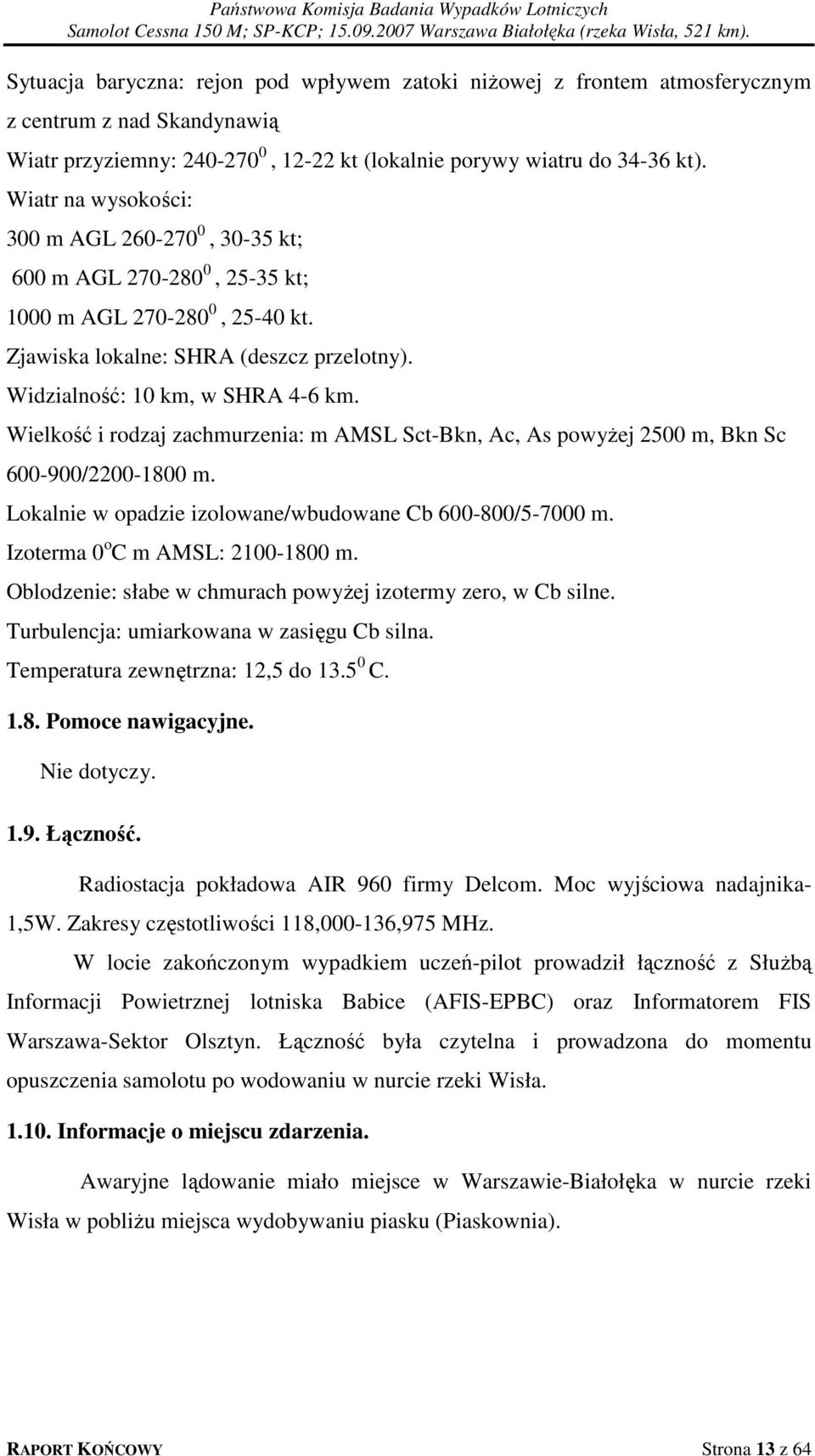 Wielkość i rodzaj zachmurzenia: m AMSL Sct-Bkn, Ac, As powyżej 2500 m, Bkn Sc 600-900/2200-1800 m. Lokalnie w opadzie izolowane/wbudowane Cb 600-800/5-7000 m. Izoterma 0 o C m AMSL: 2100-1800 m.