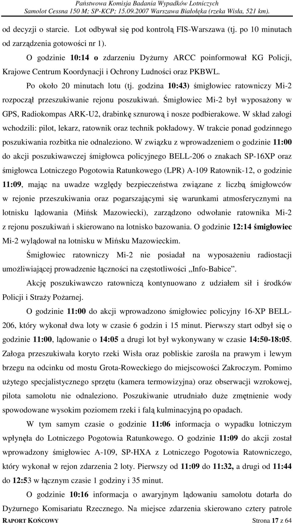 godzina 10:43) śmigłowiec ratowniczy Mi-2 rozpoczął przeszukiwanie rejonu poszukiwań. Śmigłowiec Mi-2 był wyposażony w GPS, Radiokompas ARK-U2, drabinkę sznurową i nosze podbierakowe.