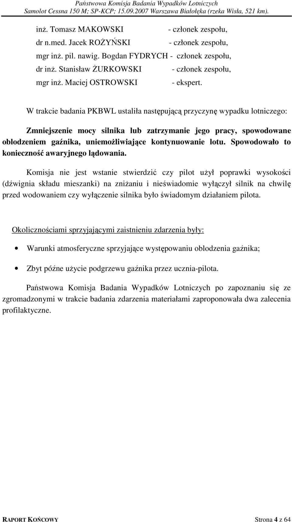 W trakcie badania PKBWL ustaliła następującą przyczynę wypadku lotniczego: Zmniejszenie mocy silnika lub zatrzymanie jego pracy, spowodowane oblodzeniem gaźnika, uniemożliwiające kontynuowanie lotu.