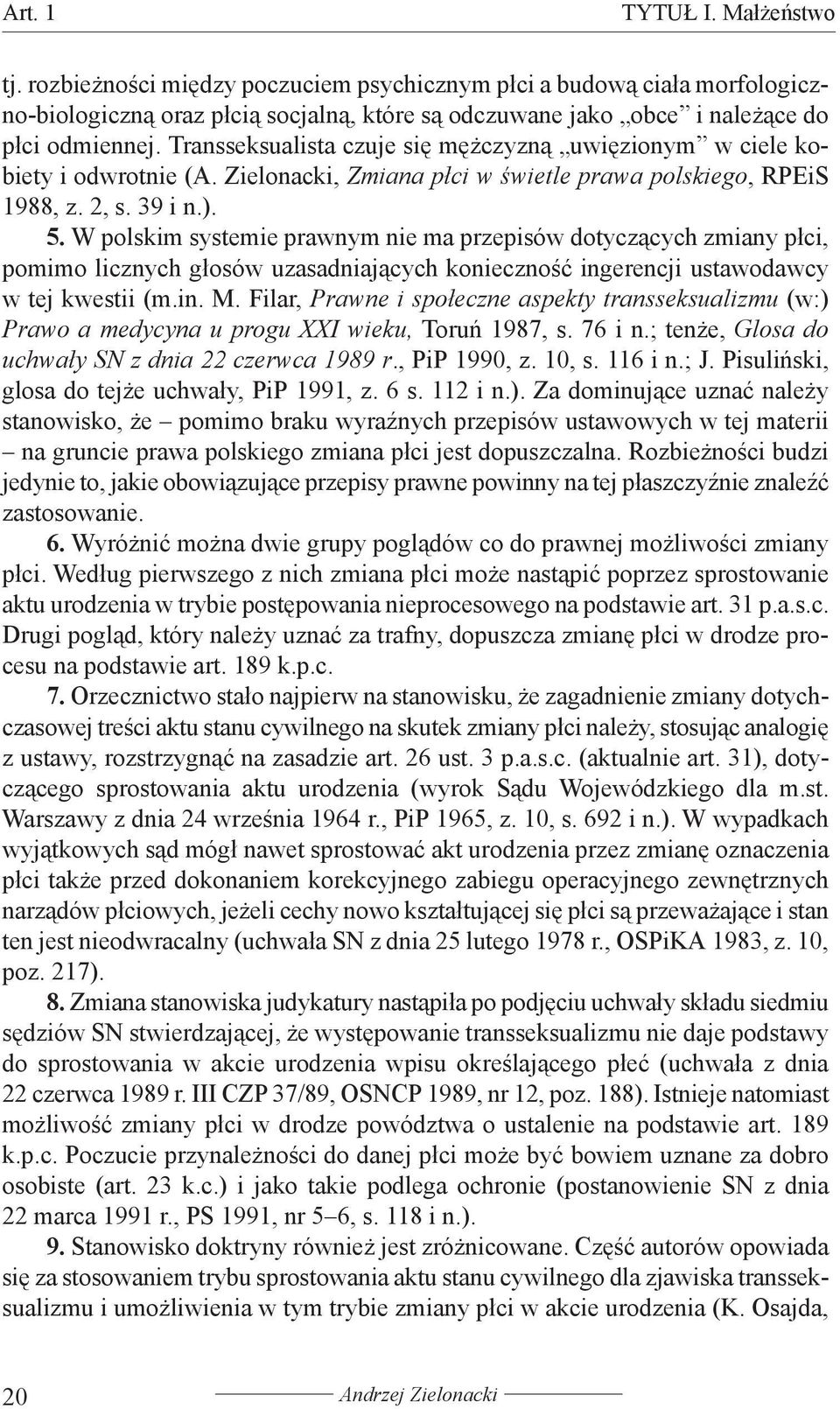 W polskim systemie prawnym nie ma przepisów dotyczących zmiany płci, pomimo licznych głosów uzasadniających konieczność ingerencji ustawodawcy w tej kwestii (m.in. M.