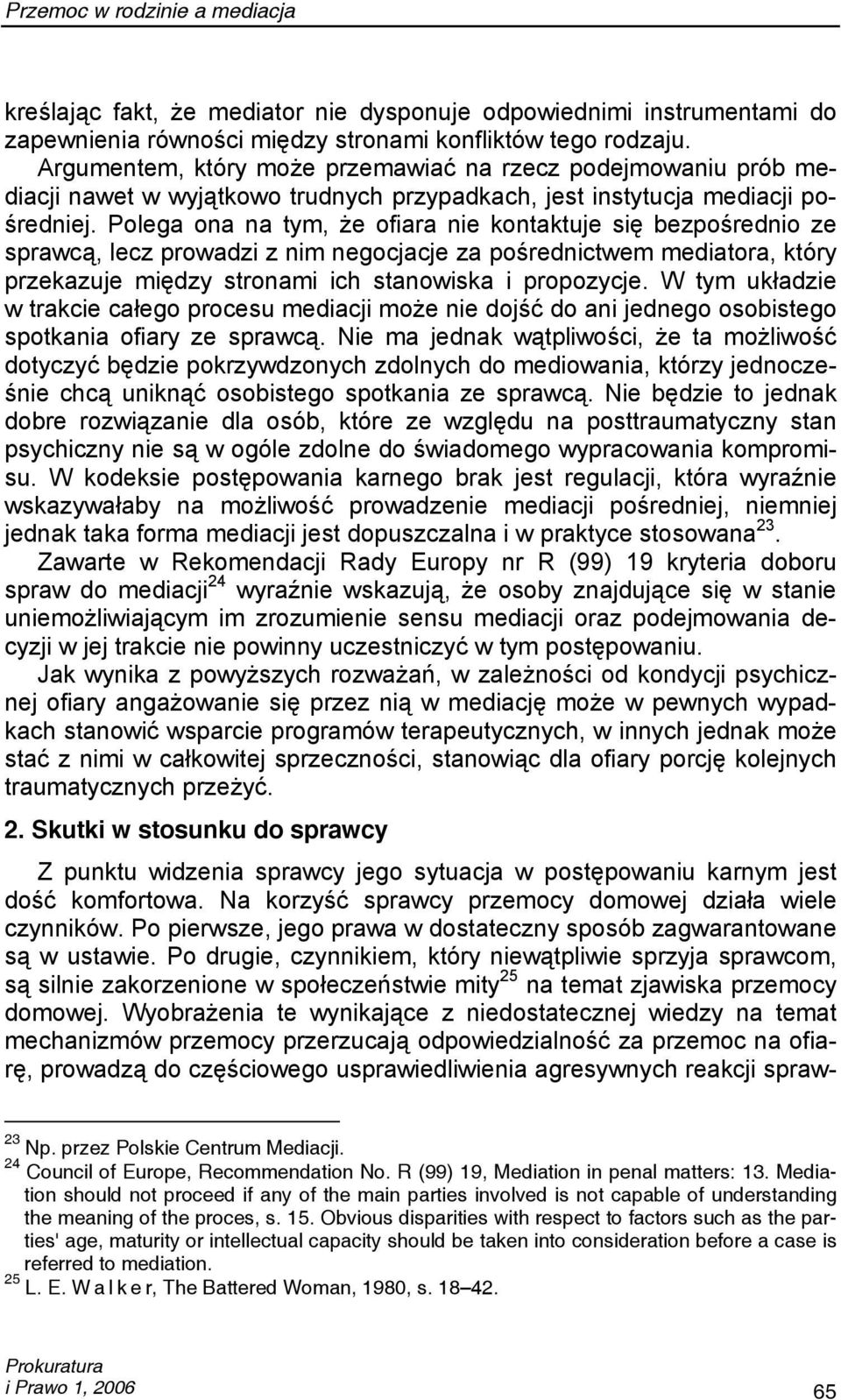 Polega ona na tym, że ofiara nie kontaktuje się bezpośrednio ze sprawcą, lecz prowadzi z nim negocjacje za pośrednictwem mediatora, który przekazuje między stronami ich stanowiska i propozycje.