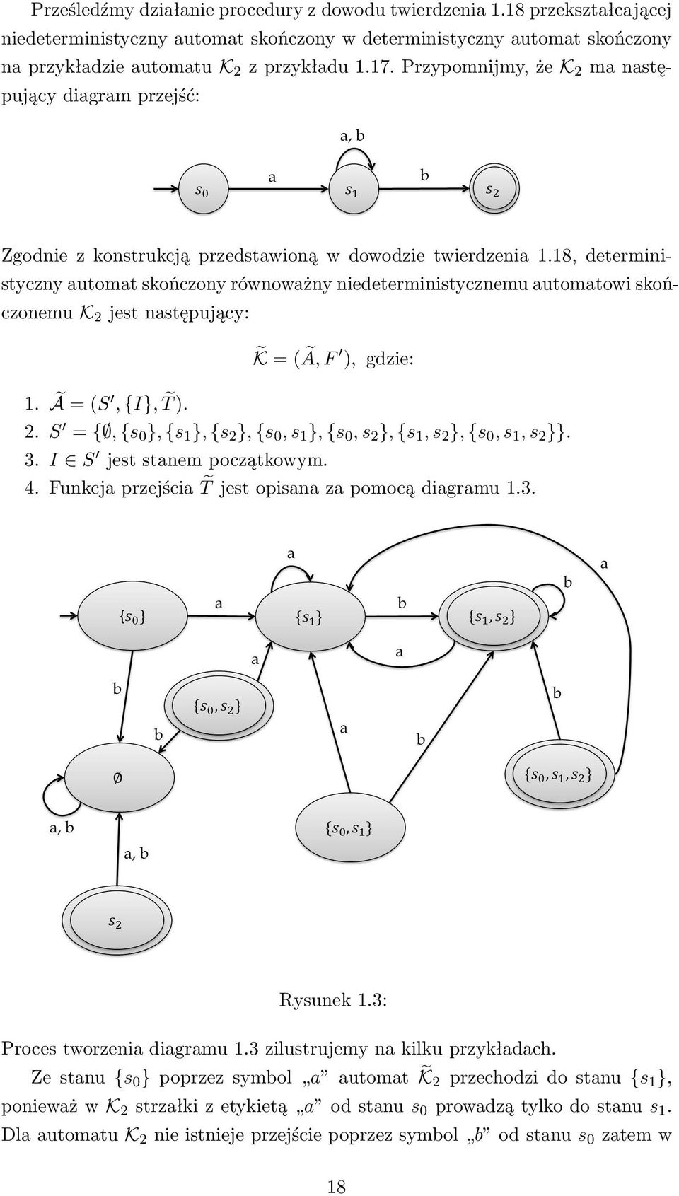 18, deterministyczny automat skończony równoważny niedeterministycznemu automatowi skończonemu K 2 jest następujący: K = (Ã, F ), gdzie: 1. Ã = (S, {I}, T ). 2. S = {, {s 0 }, {s 1 }, {s 2 }, {s 0, s 1 }, {s 0, s 2 }, {s 1, s 2 }, {s 0, s 1, s 2 }}.