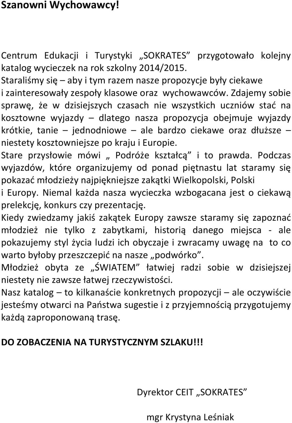 Zdajemy sobie sprawę, że w dzisiejszych czasach nie wszystkich uczniów stać na kosztowne wyjazdy dlatego nasza propozycja obejmuje wyjazdy krótkie, tanie jednodniowe ale bardzo ciekawe oraz dłuższe