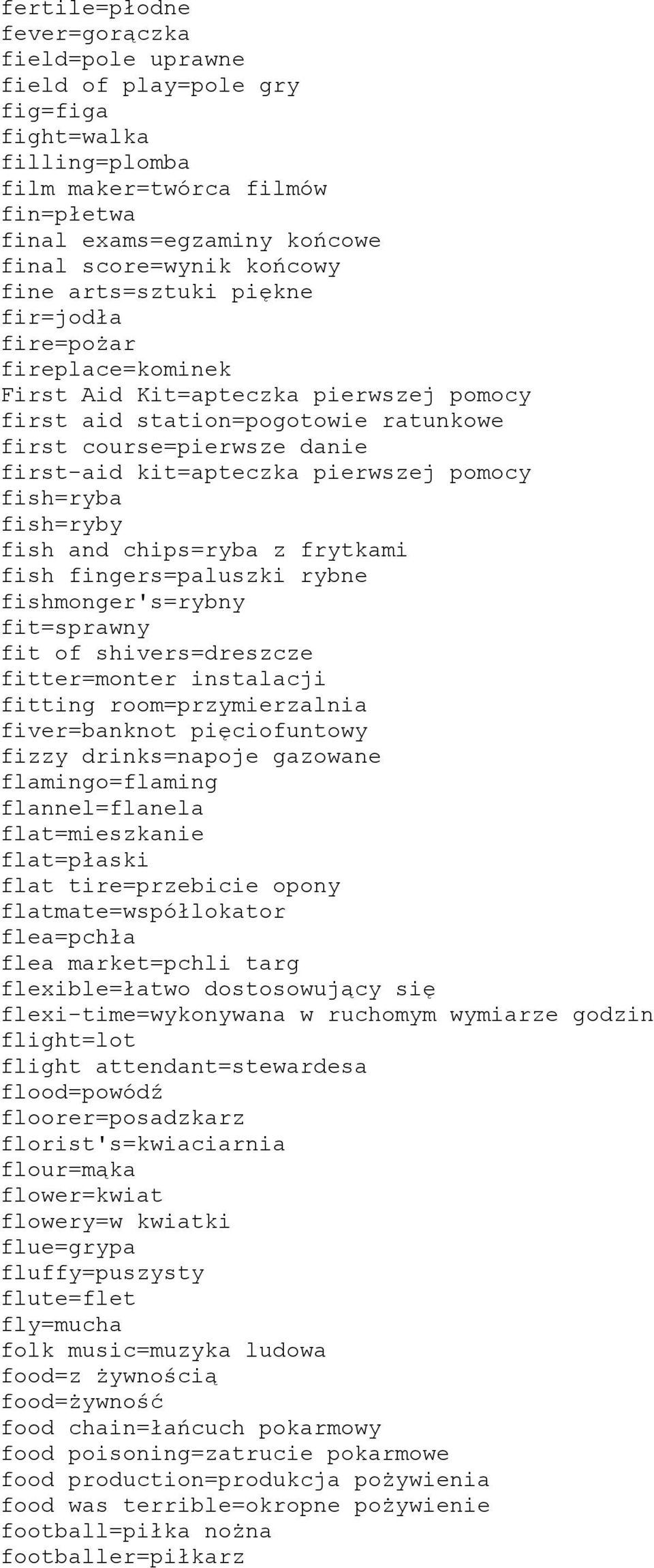 pierwszej pomocy fish=ryba fish=ryby fish and chips=ryba z frytkami fish fingers=paluszki rybne fishmonger's=rybny fit=sprawny fit of shivers=dreszcze fitter=monter instalacji fitting