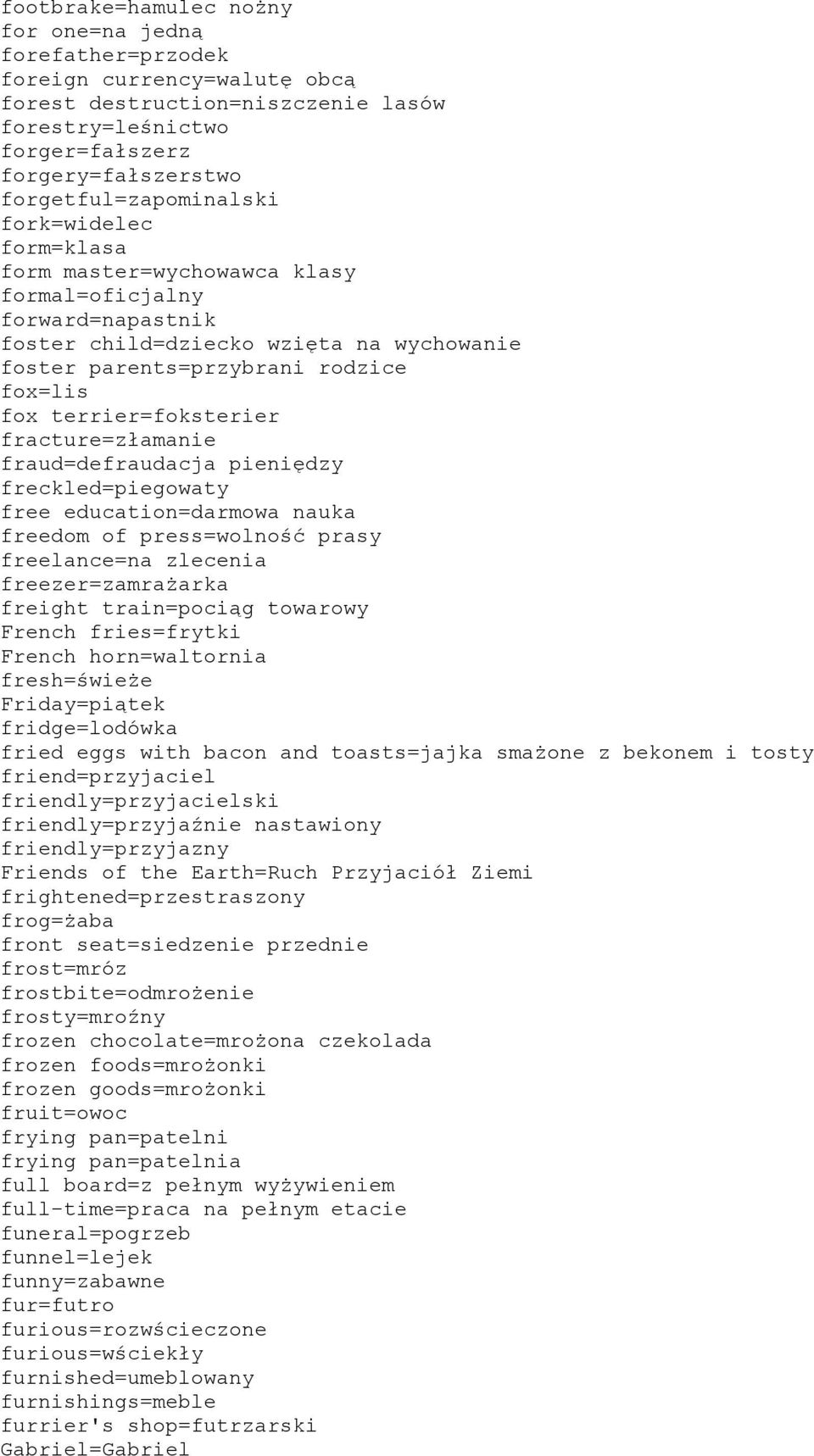 terrier=foksterier fracture=złamanie fraud=defraudacja pieniędzy freckled=piegowaty free education=darmowa nauka freedom of press=wolność prasy freelance=na zlecenia freezer=zamrażarka freight