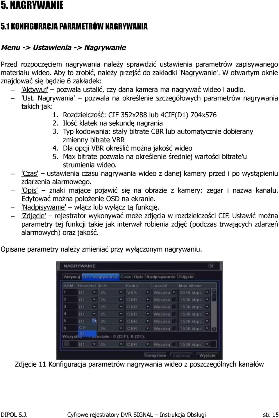 Nagrywania' pozwala na określenie szczegółowych parametrów nagrywania takich jak: 1. Rozdzielczość: CIF 352x288 lub 4CIF(D1) 704x576 2. Ilość klatek na sekundę nagrania 3.