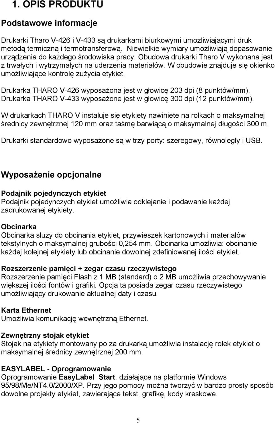 W obudowie znajduje się okienko umożliwiające kontrolę zużycia etykiet. Drukarka THARO V-426 wyposażona jest w głowicę 203 dpi (8 punktów/mm).