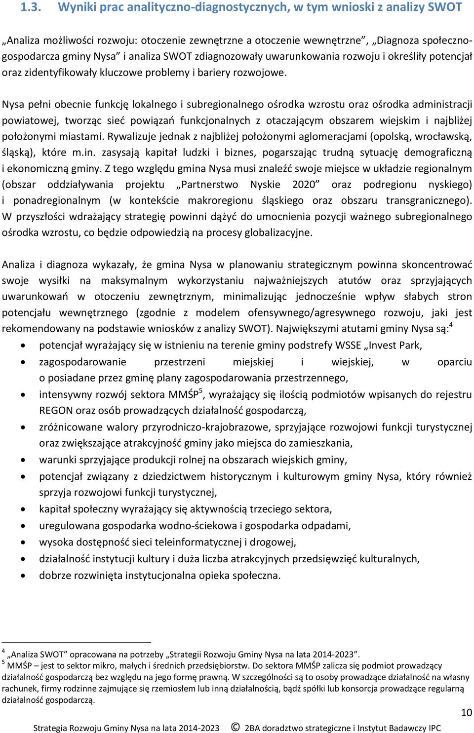 Nysa pełni obecnie funkcję lokalnego i subregionalnego ośrodka wzrostu oraz ośrodka administracji powiatowej, tworząc sieć powiązań funkcjonalnych z otaczającym obszarem wiejskim i najbliżej