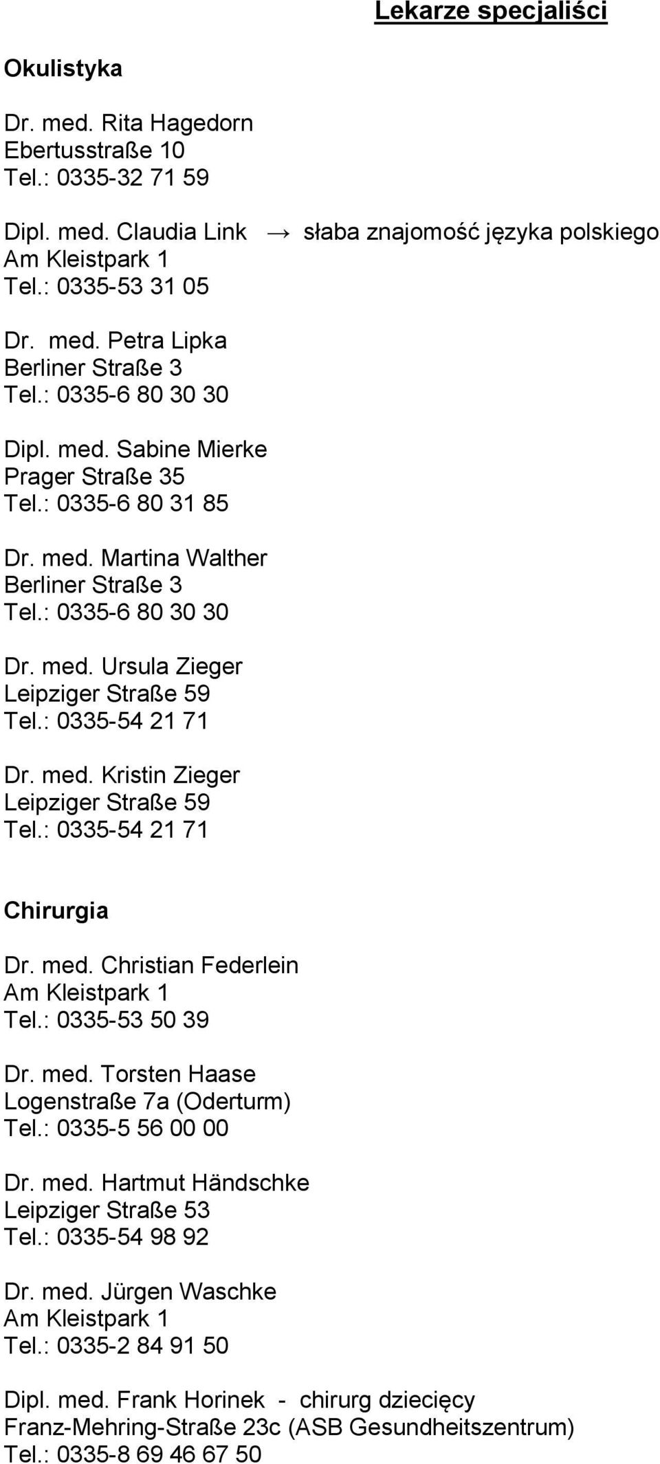 : 0335-54 21 71 Dr. med. Kristin Zieger Leipziger Straße 59 Tel.: 0335-54 21 71 Chirurgia Dr. med. Christian Federlein Tel.: 0335-53 50 39 Dr. med. Torsten Haase Logenstraße 7a (Oderturm) Tel.