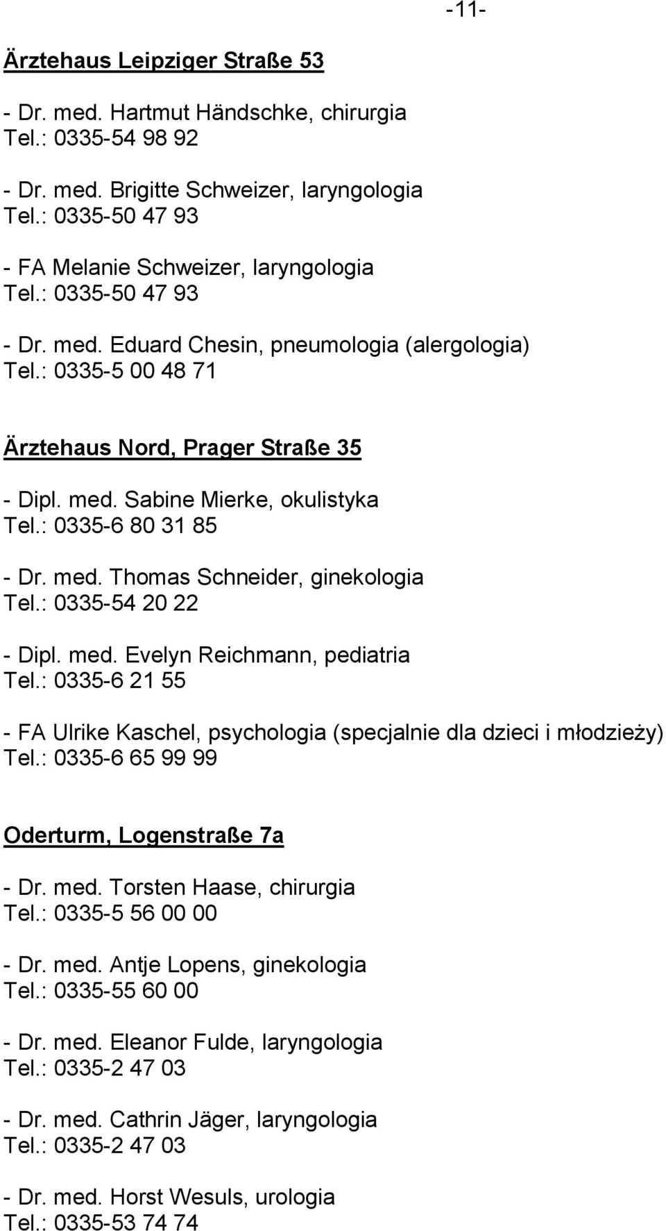 : 0335-54 20 22 - Dipl. med. Evelyn Reichmann, pediatria Tel.: 0335-6 21 55 - FA Ulrike Kaschel, psychologia (specjalnie dla dzieci i młodzieży) Tel.: 0335-6 65 99 99 Oderturm, Logenstraße 7a - Dr.