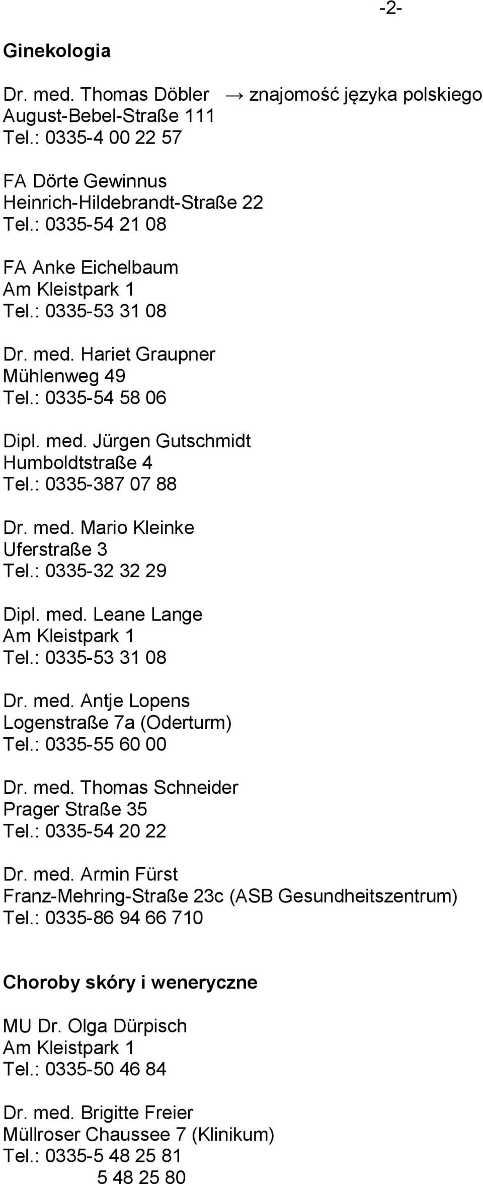 : 0335-32 32 29 Dipl. med. Leane Lange Tel.: 0335-53 31 08 Dr. med. Antje Lopens Logenstraße 7a (Oderturm) Tel.: 0335-55 60 00 Dr. med. Thomas Schneider Prager Straße 35 Tel.: 0335-54 20 22 Dr. med. Armin Fürst Franz-Mehring-Straße 23c (ASB Gesundheitszentrum) Tel.