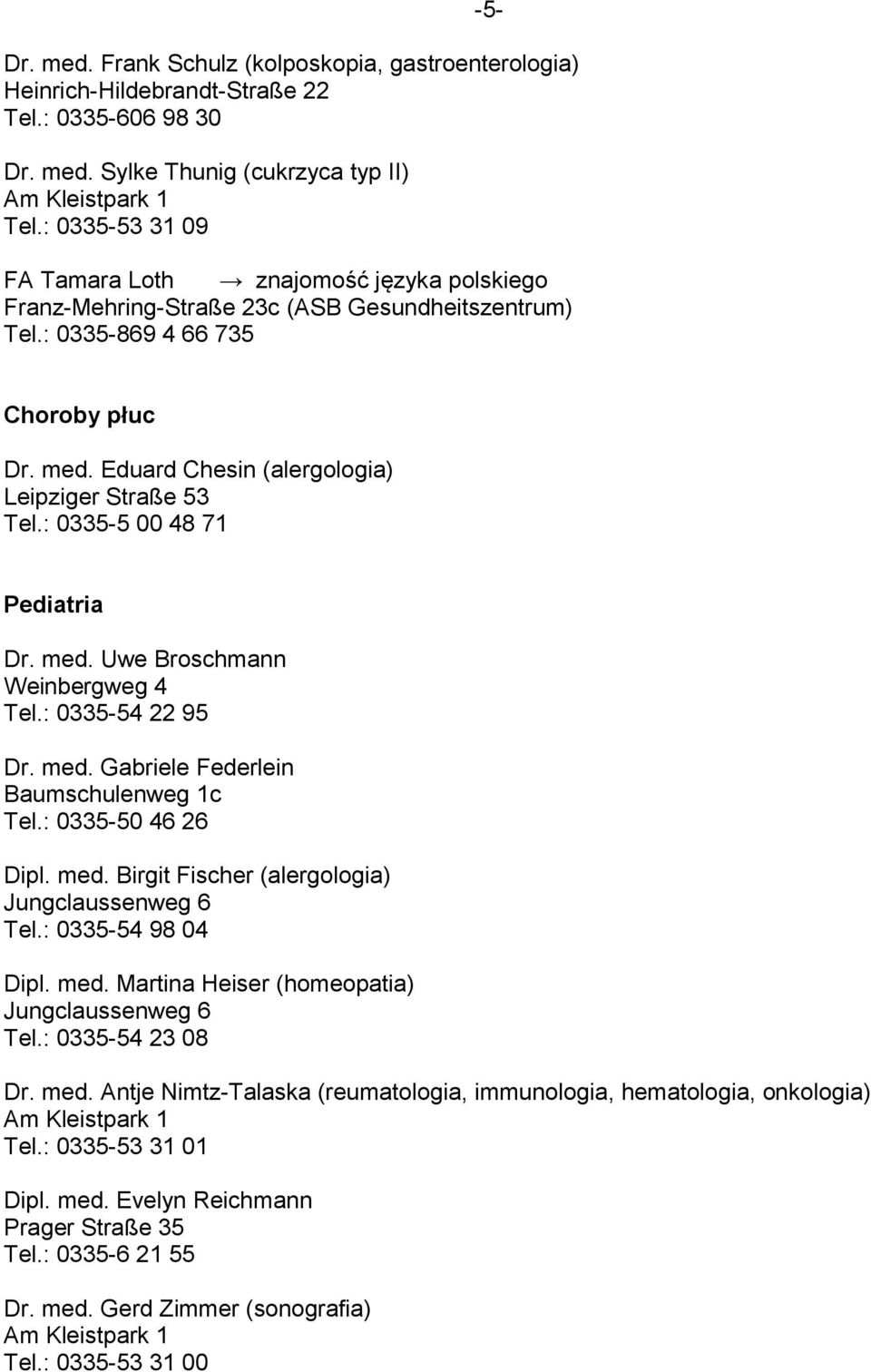 Eduard Chesin (alergologia) Leipziger Straße 53 Tel.: 0335-5 00 48 71 Pediatria Dr. med. Uwe Broschmann Weinbergweg 4 Tel.: 0335-54 22 95 Dr. med. Gabriele Federlein Baumschulenweg 1c Tel.