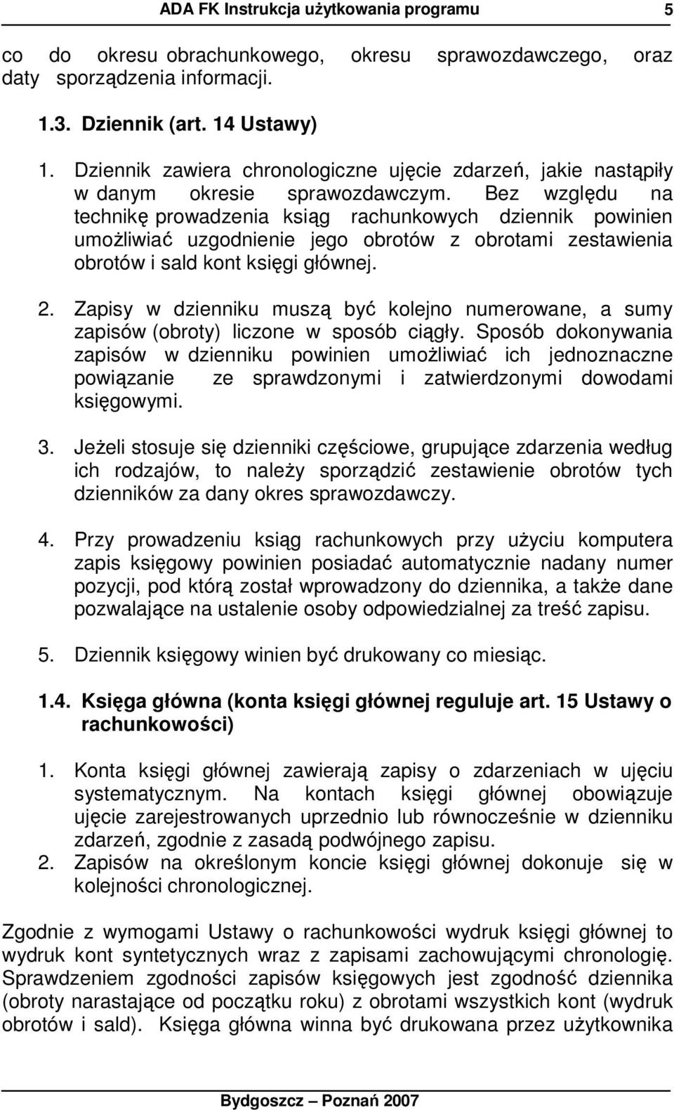 Bez względu na technikę prowadzenia ksiąg rachunkowych dziennik powinien umoŝliwiać uzgodnienie jego obrotów z obrotami zestawienia obrotów i sald kont księgi głównej. 2.