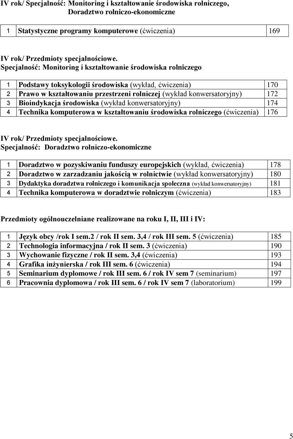 Bioindykacja środowiska (wykład konwersatoryjny) 174 4 Technika komputerowa w kształtowaniu środowiska rolniczego () 176 IV rok/ Przedmioty specjalnościowe.