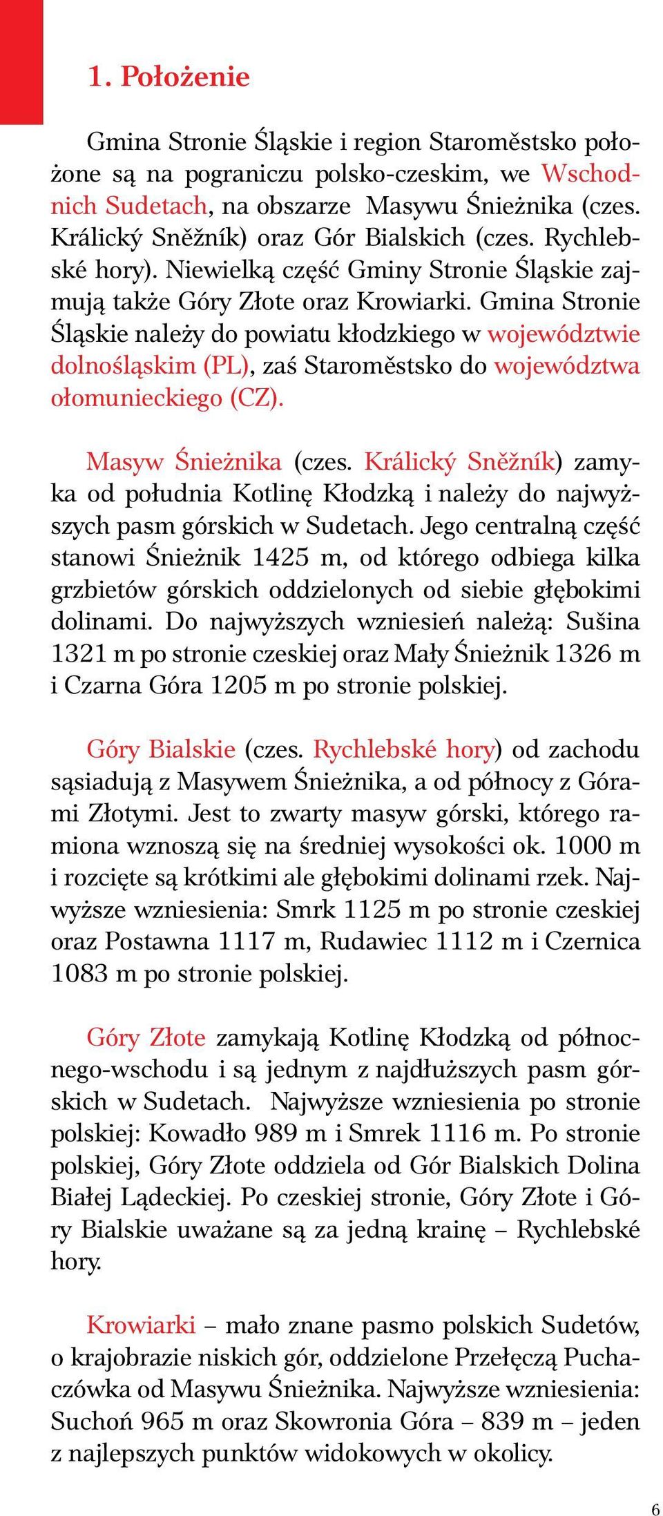 Gmina Stronie Śląskie należy do powiatu kłodzkiego w województwie dolnośląskim (PL), zaś Staroměstsko do województwa ołomunieckiego (CZ). Masyw Śnieżnika (czes.