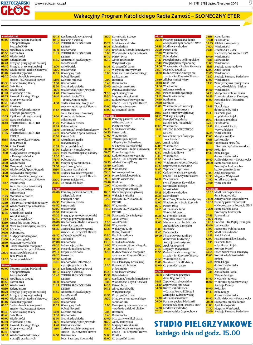 06:50 Patron dnia 07:00 Wiadomości 07:10 Kalendarium 07:20 Przegląd prasy ogólnopolskiej 07:40 Przegląd prasy regionalnej 08:00 Wiadomości + Radio z kierowcą 08:07 Piosenka tygodnia 08:20 Cudze