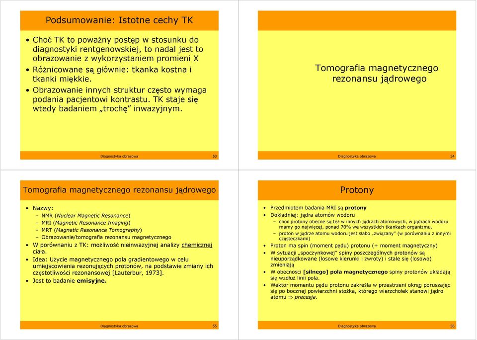 Tomografia magnetycznego rezonansu jądrowego Diagnostyka obrazowa 53 Diagnostyka obrazowa 54 Tomografia magnetycznego rezonansu jądrowego Protony Nazwy: NMR (Nuclear Magnetic Resonance) MRI (Magnetic