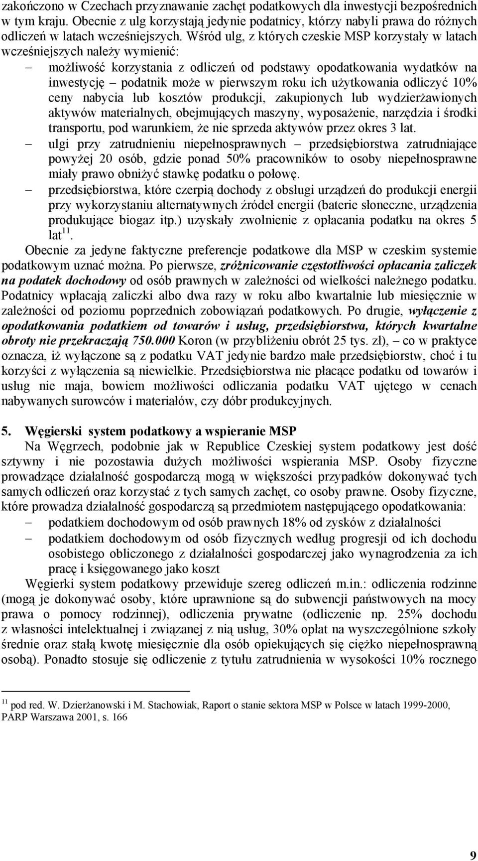 Wśród ulg, z których czeskie MSP korzystały w latach wcześniejszych należy wymienić: możliwość korzystania z odliczeń od podstawy opodatkowania wydatków na inwestycję podatnik może w pierwszym roku