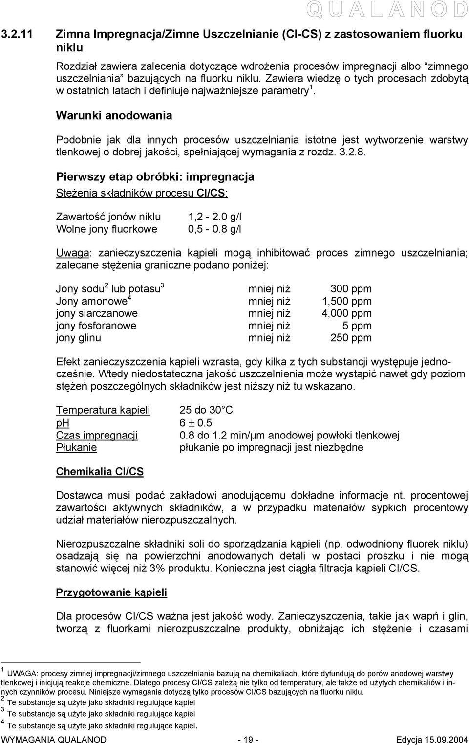 Warunki anodowania Podobnie jak dla innych procesów uszczelniania istotne jest wytworzenie warstwy tlenkowej o dobrej jakości, spełniającej wymagania z rozdz. 3.2.8.