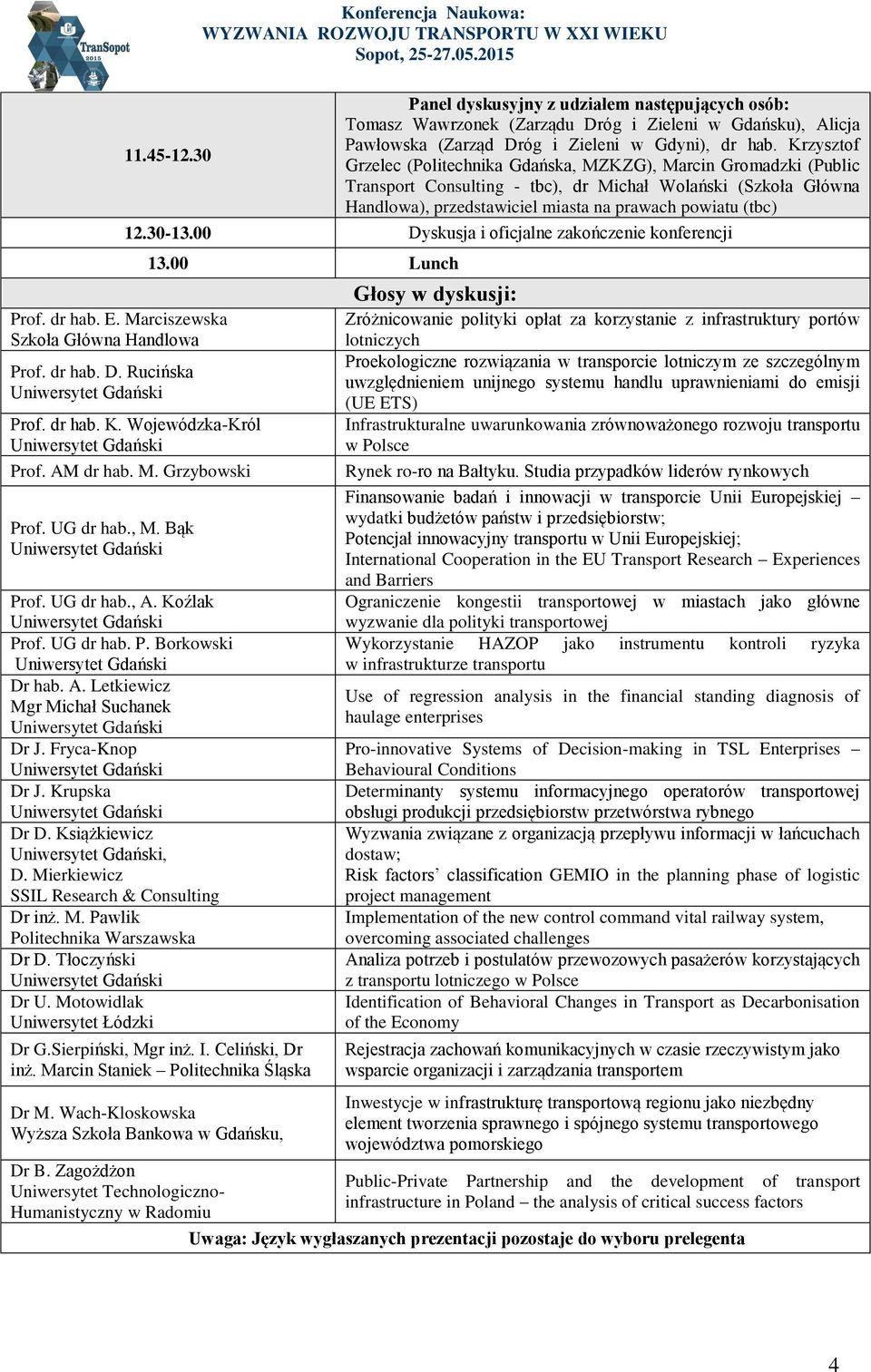 30 Grzelec (, MZKZG), Marcin Gromadzki (Public Transport Consulting - tbc), dr Michał Wolański (Szkoła Główna Handlowa), przedstawiciel miasta na prawach powiatu (tbc) 12.30-13.