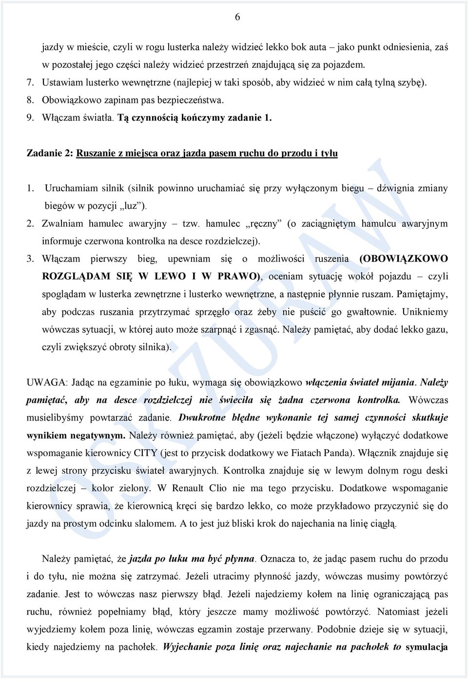 Zadanie 2: Ruszanie z miejsca oraz jazda pasem ruchu do przodu i tyłu 1. Uruchamiam silnik (silnik powinno uruchamiać się przy wyłączonym biegu dźwignia zmiany biegów w pozycji luz ). 2. Zwalniam hamulec awaryjny tzw.