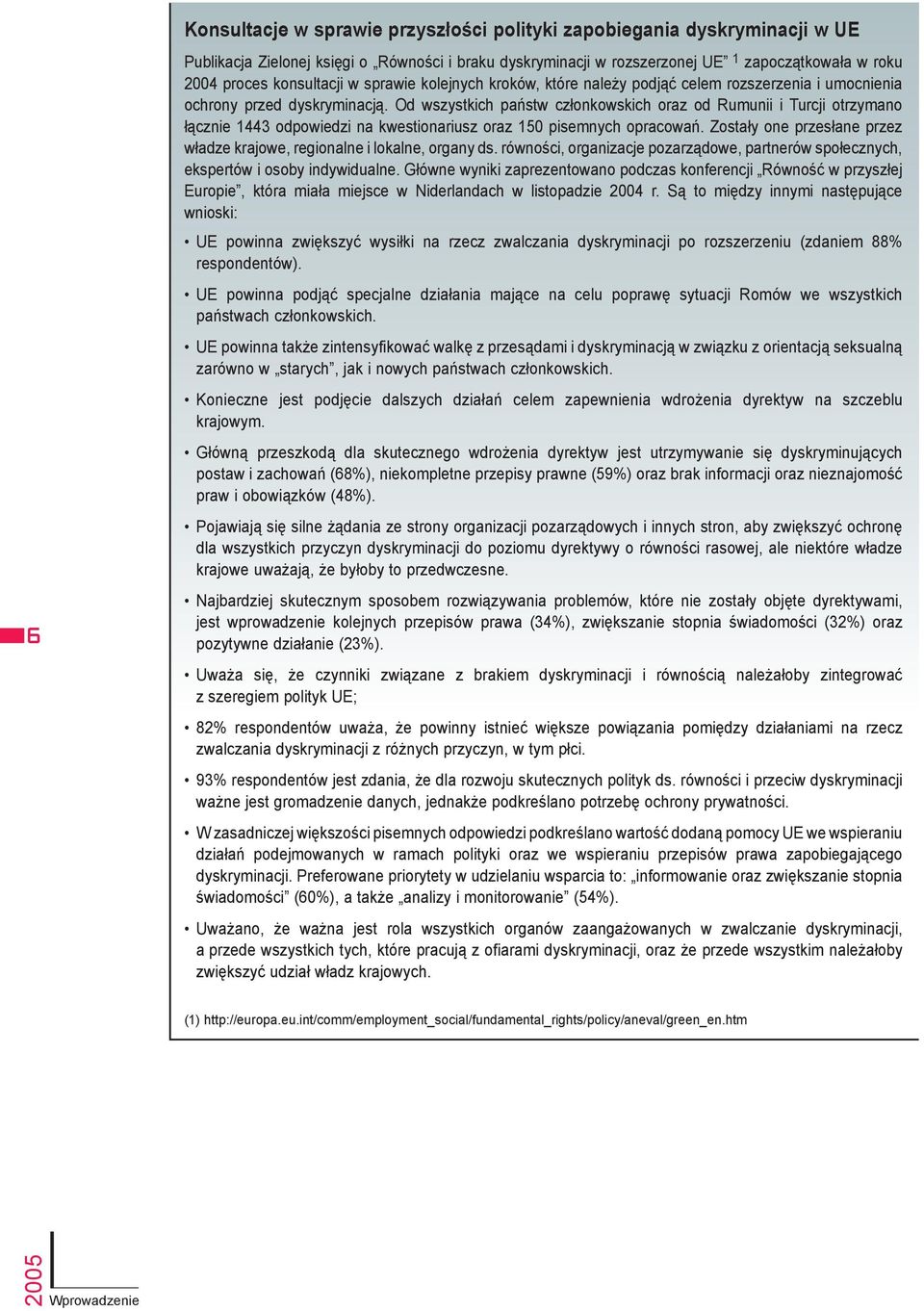 Od wszystkich państw członkowskich oraz od Rumunii i Turcji otrzymano łącznie 1443 odpowiedzi na kwestionariusz oraz 150 pisemnych opracowań.