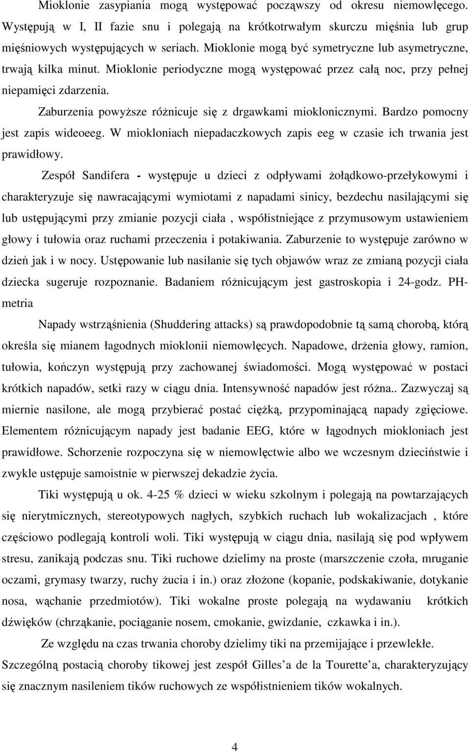 Zaburzenia powyższe różnicuje się z drgawkami mioklonicznymi. Bardzo pomocny jest zapis wideoeeg. W miokloniach niepadaczkowych zapis eeg w czasie ich trwania jest prawidłowy.