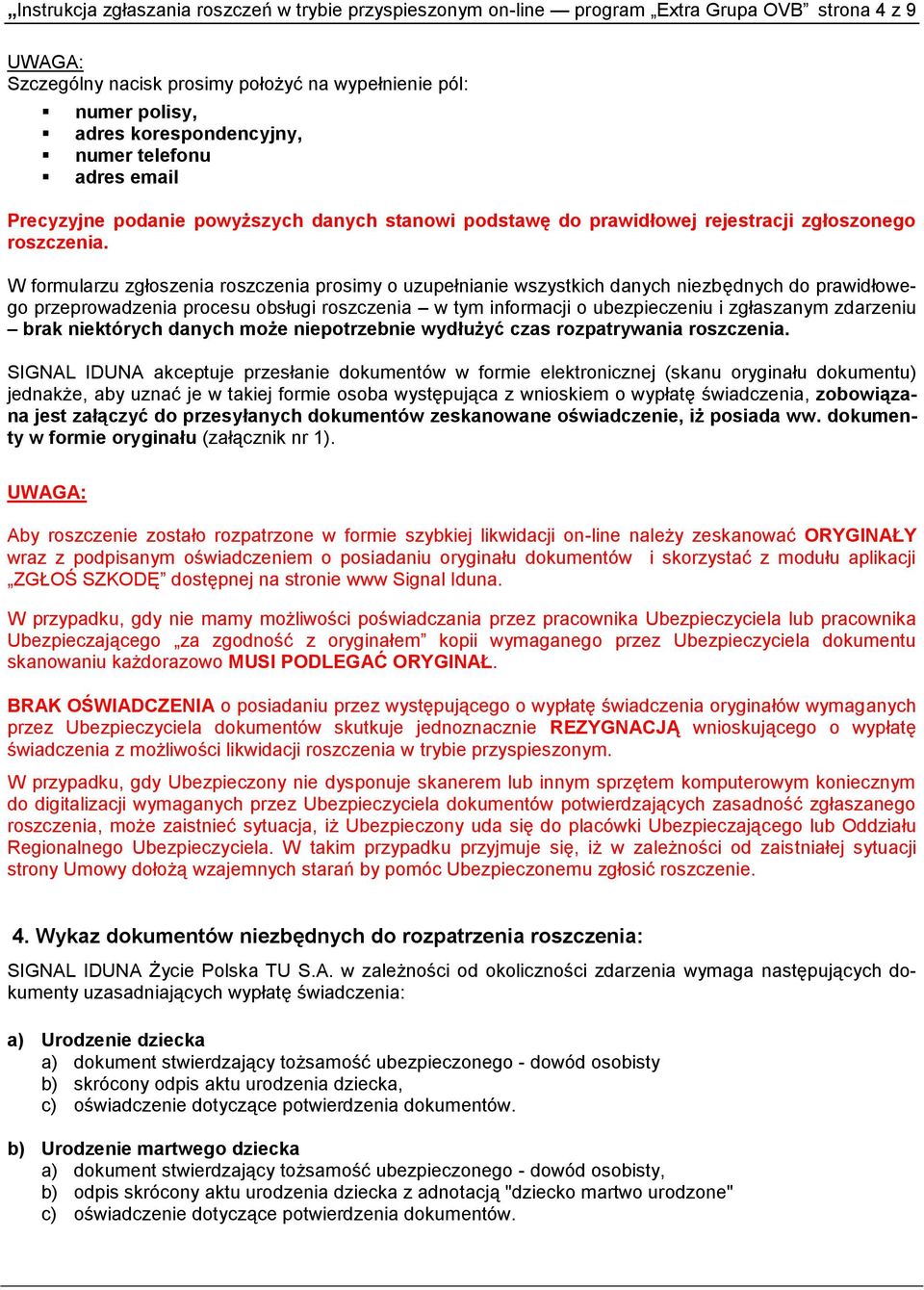 W formularzu zgłoszenia roszczenia prosimy o uzupełnianie wszystkich danych niezbędnych do prawidłowego przeprowadzenia procesu obsługi roszczenia w tym informacji o ubezpieczeniu i zgłaszanym