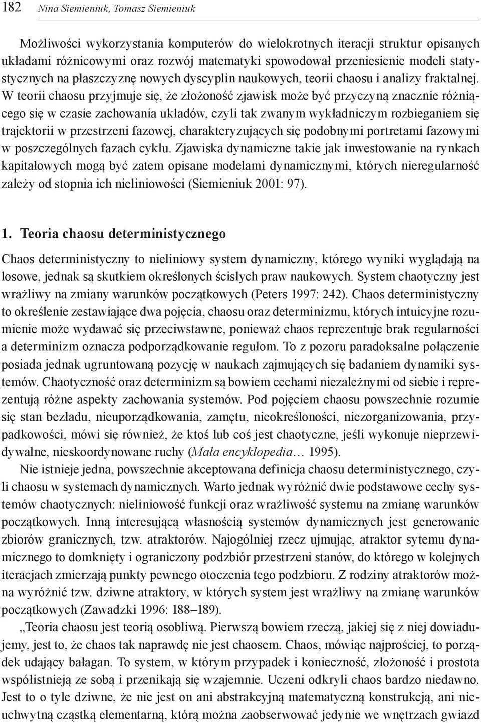 W teorii chaosu przyjmuje się, że złożoność zjawisk może być przyczyną znacznie różniącego się w czasie zachowania układów, czyli tak zwanym wykładniczym rozbieganiem się trajektorii w przestrzeni