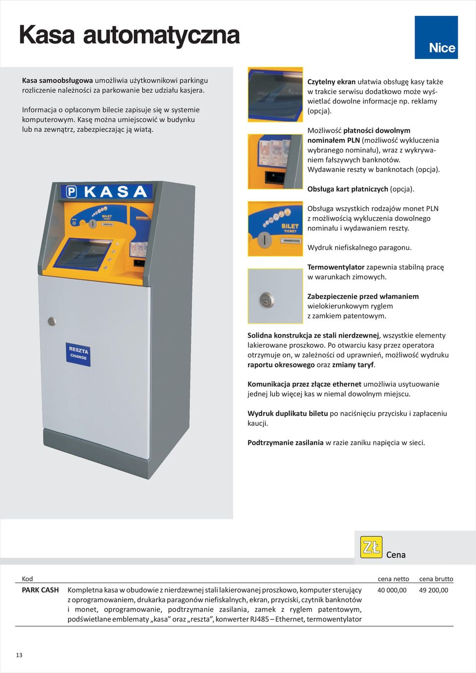 Mo liwoœæ p³atnoœci dowolnym nomina³em PLN (mo liwoœæ wykluczenia wybranego nomina³u), wraz z wykrywaniem fa³szywych banknotów. Wydawanie reszty w banknotach (opcja). Obs³uga kart p³atniczych (opcja).